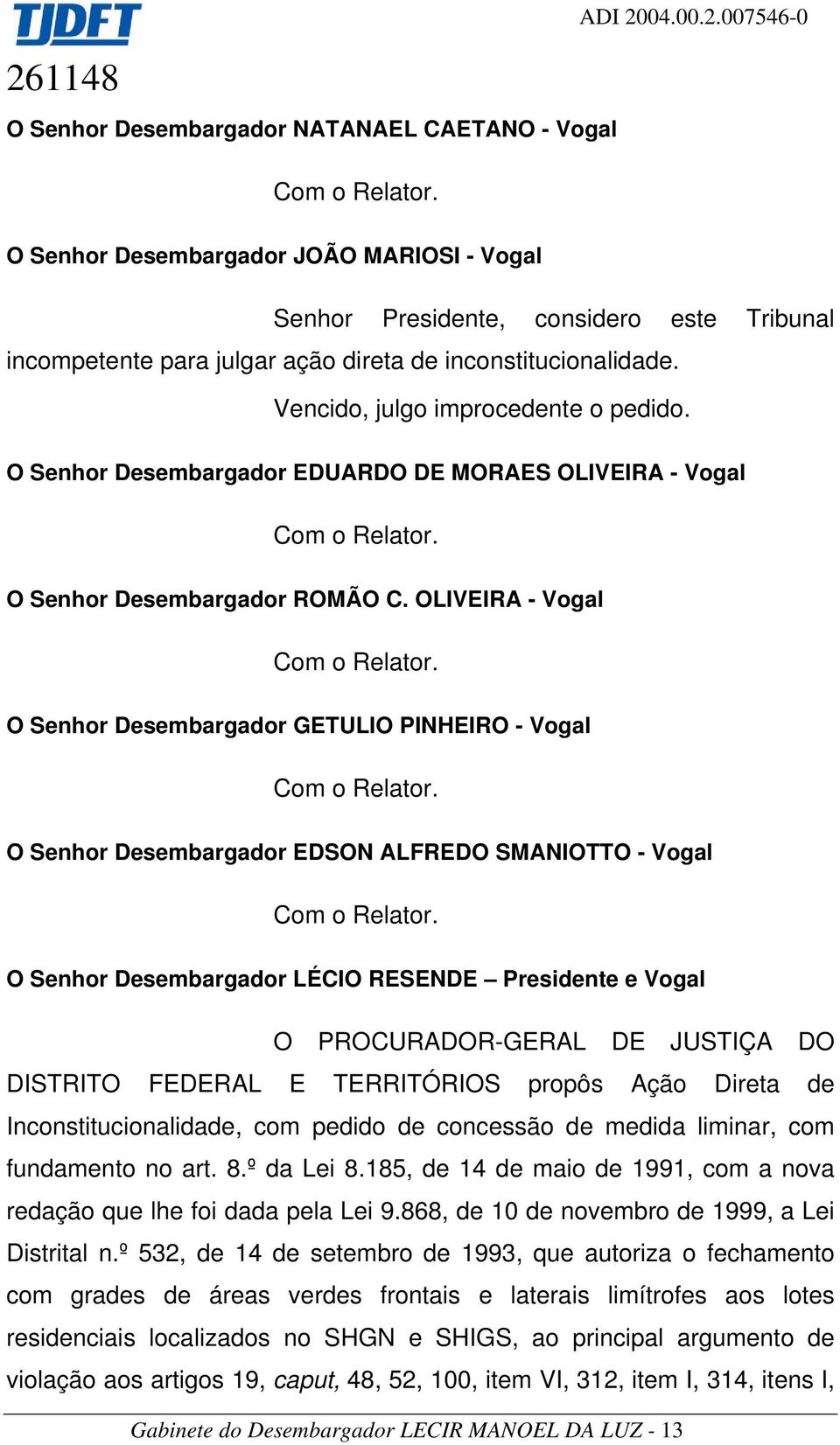 Vencido, julgo improcedente o pedido. O Senhor Desembargador EDUARDO DE MORAES OLIVEIRA - Vogal O Senhor Desembargador ROMÃO C.