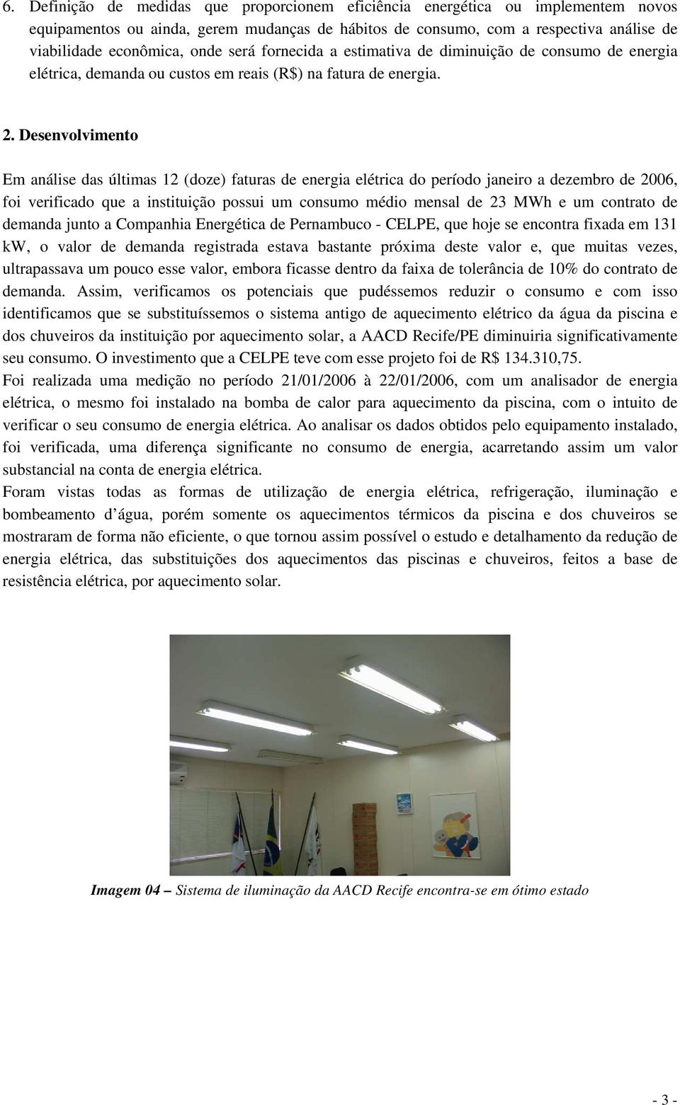 Desenvolvimento Em análise das últimas 12 (doze) faturas de energia elétrica do período janeiro a dezembro de 2006, foi verificado que a instituição possui um consumo médio mensal de 23 MWh e um