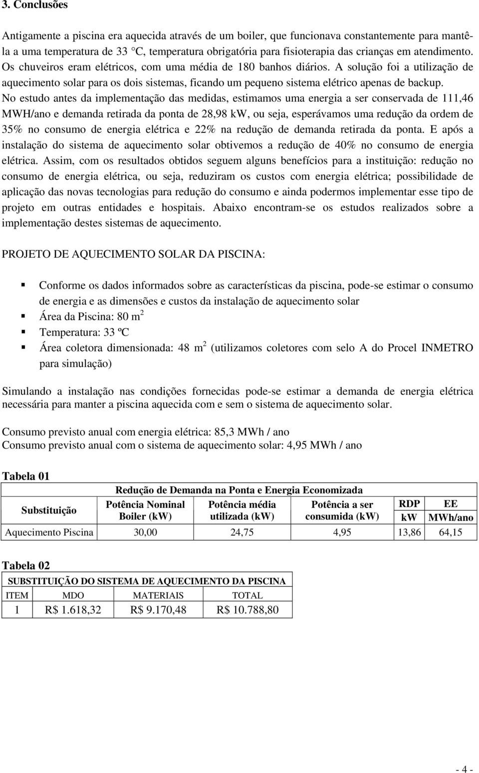 A solução foi a utilização de aquecimento solar para os dois sistemas, ficando um pequeno sistema elétrico apenas de backup.