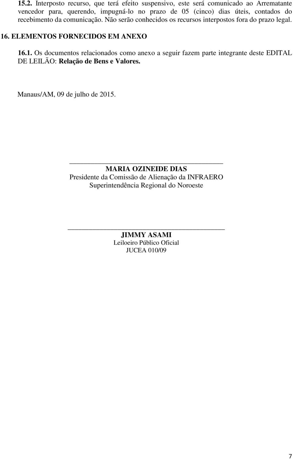 . ELEMENTOS FORNECIDOS EM ANEXO 16.1. Os documentos relacionados como anexo a seguir fazem parte integrante deste EDITAL DE LEILÃO: Relação de Bens e Valores.