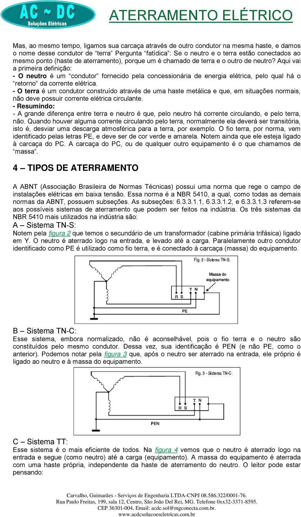 Aqui vai a primeira definição: - O neutro é um condutor fornecido pela concessionária de energia elétrica, pelo qual há o retorno da corrente elétrica.