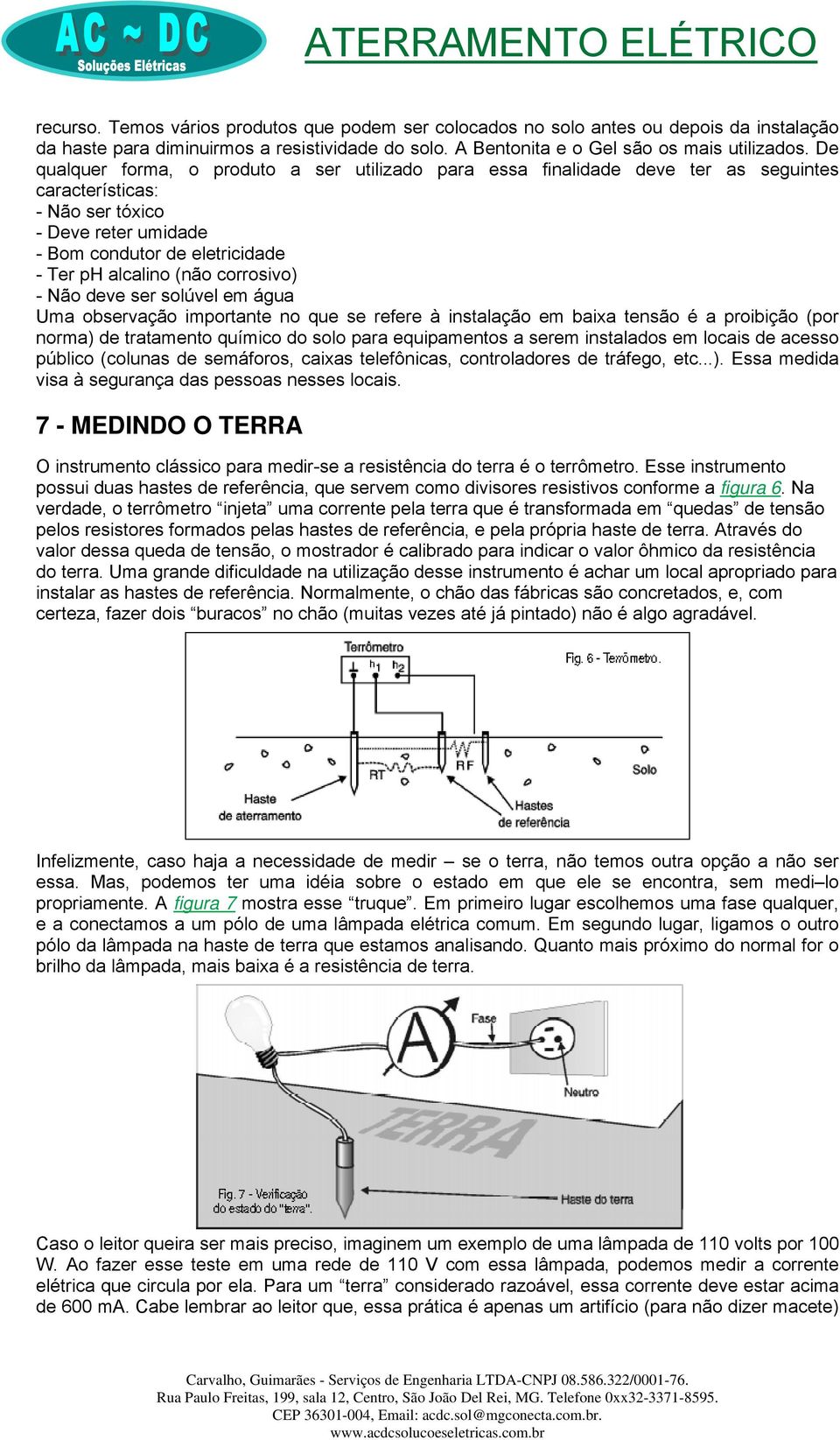 corrosivo) - Não deve ser solúvel em água Uma observação importante no que se refere à instalação em baixa tensão é a proibição (por norma) de tratamento químico do solo para equipamentos a serem