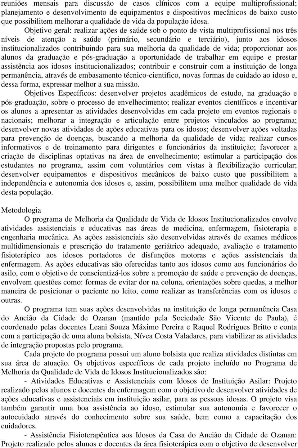 Objetivo geral: realizar ações de saúde sob o ponto de vista multiprofissional nos três níveis de atenção a saúde (primário, secundário e terciário), junto aos idosos institucionalizados contribuindo