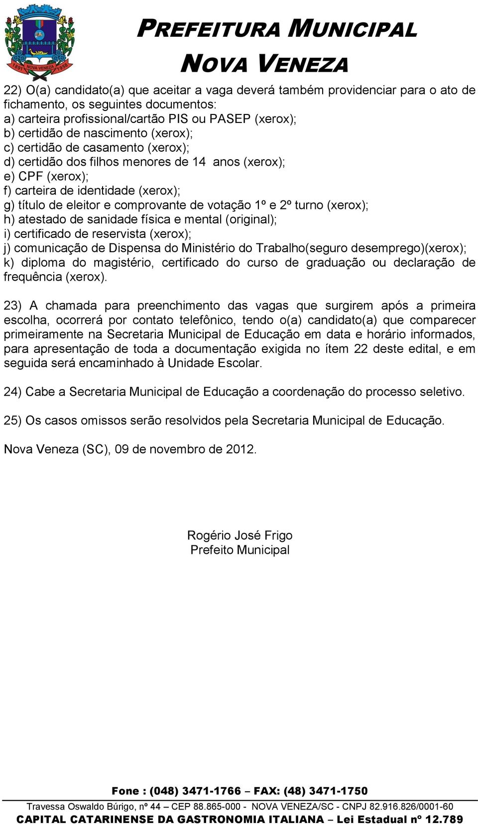 turno (xerox); h) atestado de sanidade física e mental (original); i) certificado de reservista (xerox); j) comunicação de Dispensa do Ministério do Trabalho(seguro desemprego)(xerox); k) diploma do