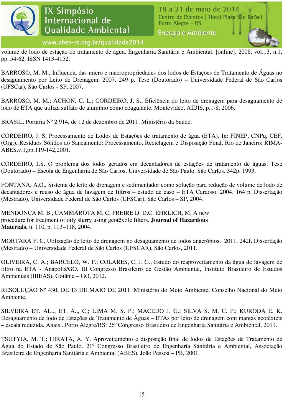 Tese (Doutorado) Universidade Federal de São Carlos (UFSCar), São Carlos - SP, 2007. BARROSO, M. M.; ACHON, C. L.; CORDEIRO, J. S., Eficiência do leito de drenagem para desaguamento de lodo de ETA que utiliza sulfato de alumínio como coagulante.