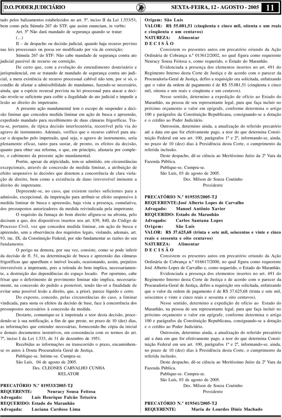 ..) II de despacho ou decisão judicial, quando haja recurso previsto nas leis processuais ou possa ser modificado por via de correição; Súmula 267 do STF: Não cabe mandado de segurança contra ato