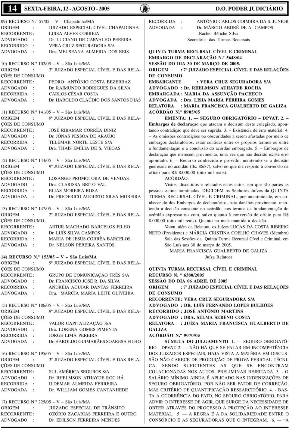 º 102/05 V São Luis/MA ORIGEM : 3º JUIZADO ESPECIAL CÍVEL E DAS RELA- ÇÕES RECORRENTE : PEDRO ANTÔNIO COSTA BEZERRAZ ADVOGADO : Dr.