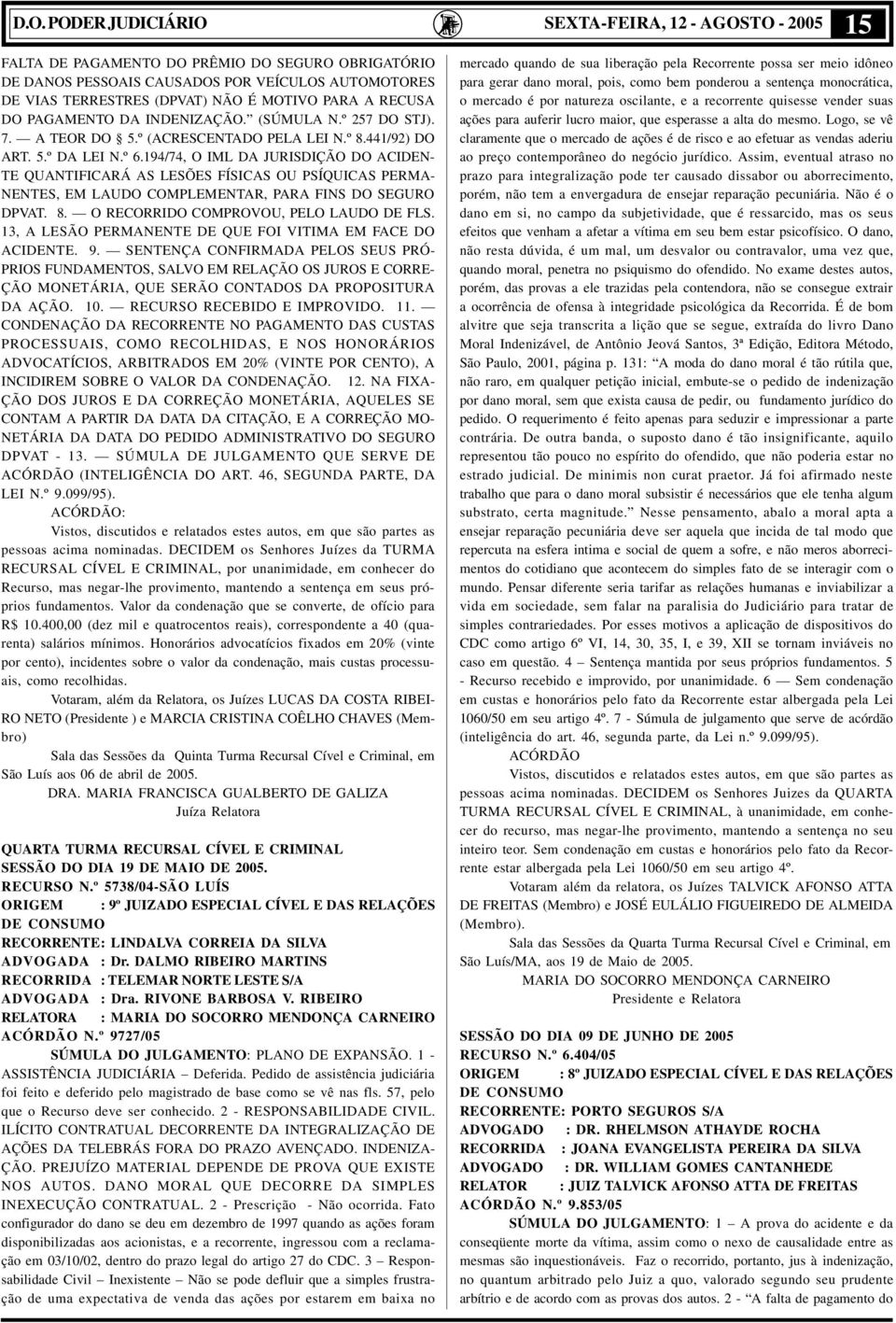 194/74, O IML DA JURISDIÇÃO DO ACIDEN- TE QUANTIFICARÁ AS LESÕES FÍSICAS OU PSÍQUICAS PERMA- NENTES, EM LAUDO COMPLEMENTAR, PARA FINS DO SEGURO DPVAT. 8. O RECORRIDO COMPROVOU, PELO LAUDO DE FLS.