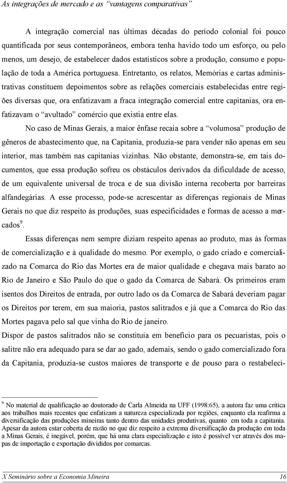 Entretanto, os relatos, Memórias e cartas administrativas constituem depoimentos sobre as relações comerciais estabelecidas entre regiões diversas que, ora enfatizavam a fraca integração comercial