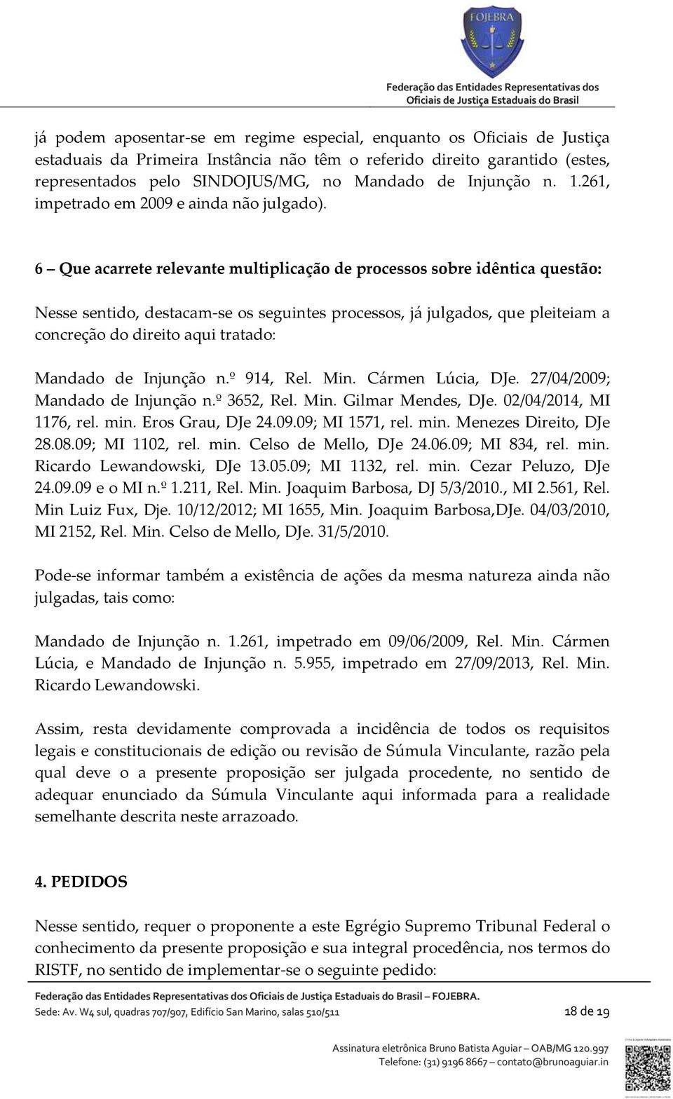 6 Que acarrete relevante multiplicação de processos sobre idêntica questão: Nesse sentido, destacam-se os seguintes processos, já julgados, que pleiteiam a concreção do direito aqui tratado: Mandado