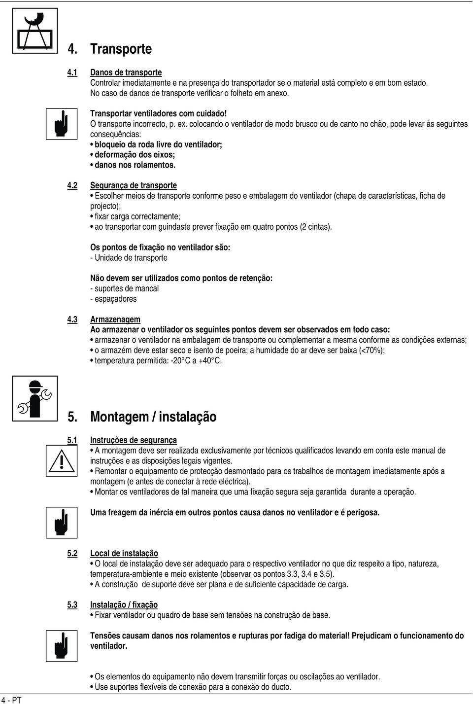 colocando o ventilador de modo brusco ou de canto no chão, pode levar às seguintes consequências: bloqueio da roda livre do ventilador; deformação dos eixos; danos nos rolamentos. 4.