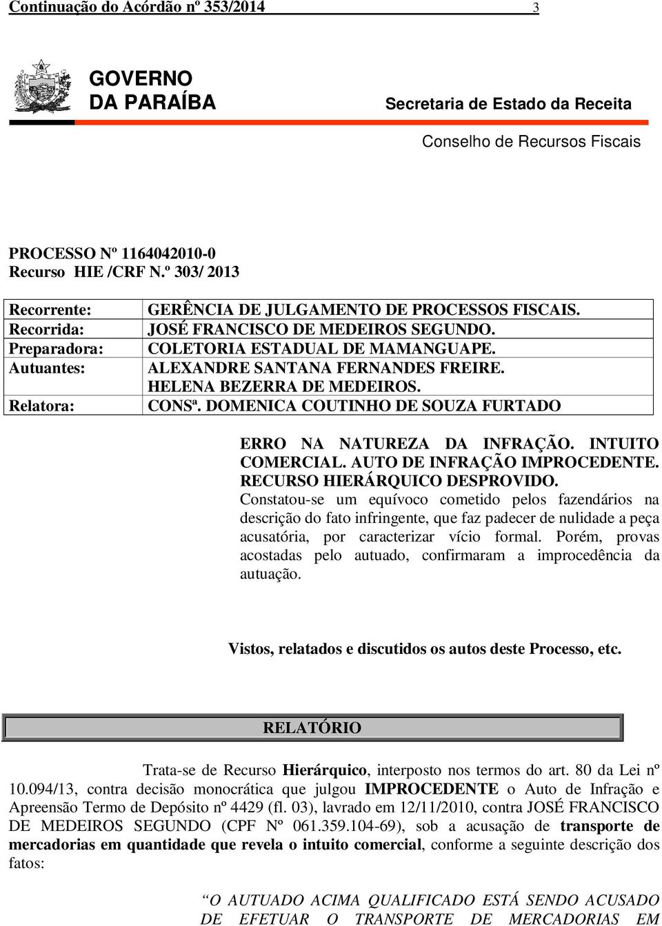 ALEXANDRE SANTANA FERNANDES FREIRE. HELENA BEZERRA DE MEDEIROS. CONSª. DOMENICA COUTINHO DE SOUZA FURTADO ERRO NA NATUREZA DA INFRAÇÃO. INTUITO COMERCIAL. AUTO DE INFRAÇÃO IMPROCEDENTE.