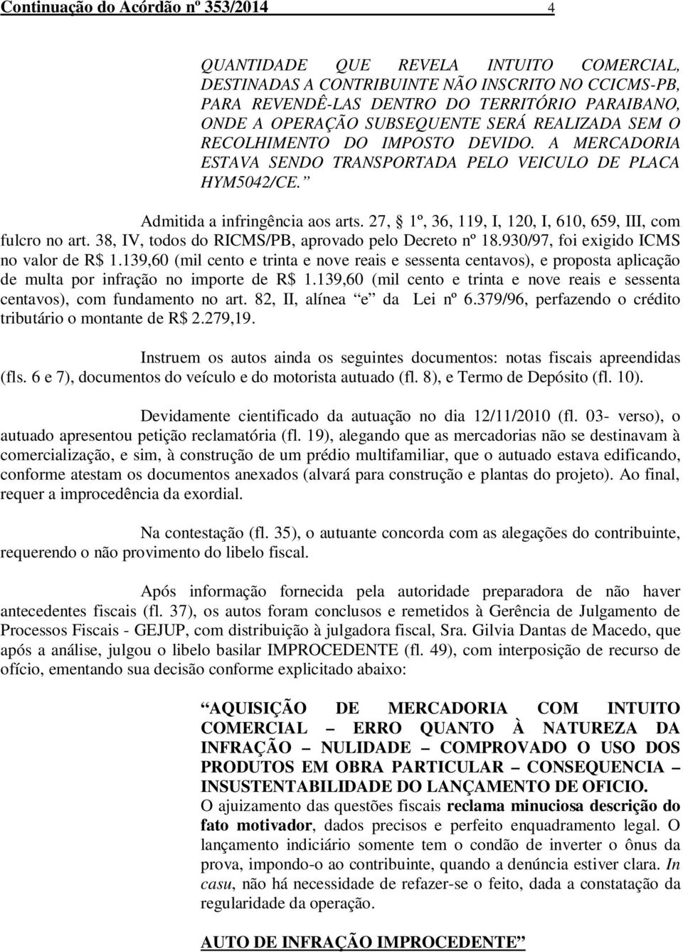 27, 1º, 36, 119, I, 120, I, 610, 659, III, com fulcro no art. 38, IV, todos do RICMS/PB, aprovado pelo Decreto nº 18.930/97, foi exigido ICMS no valor de R$ 1.