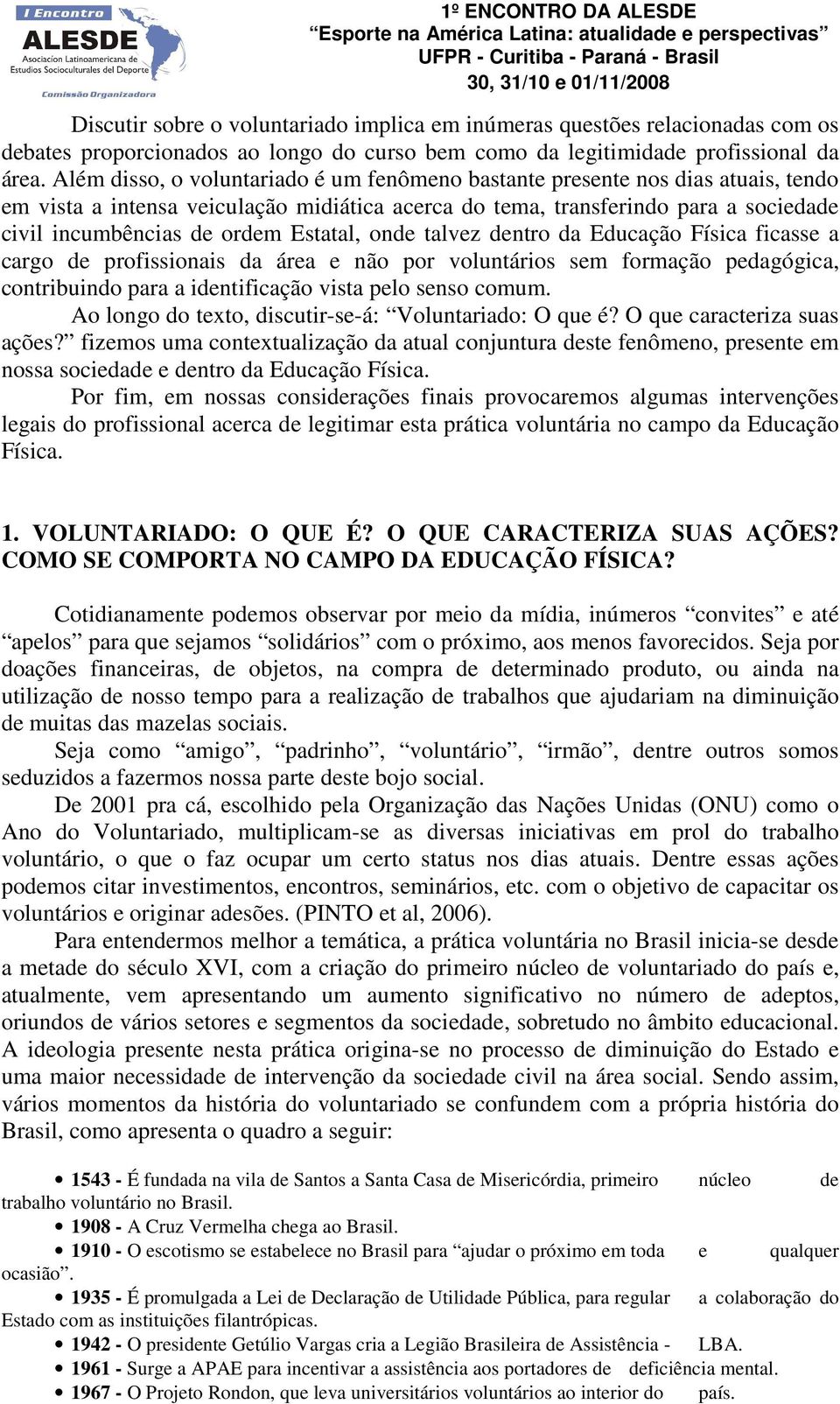 Estatal, onde talvez dentro da Educação Física ficasse a cargo de profissionais da área e não por voluntários sem formação pedagógica, contribuindo para a identificação vista pelo senso comum.