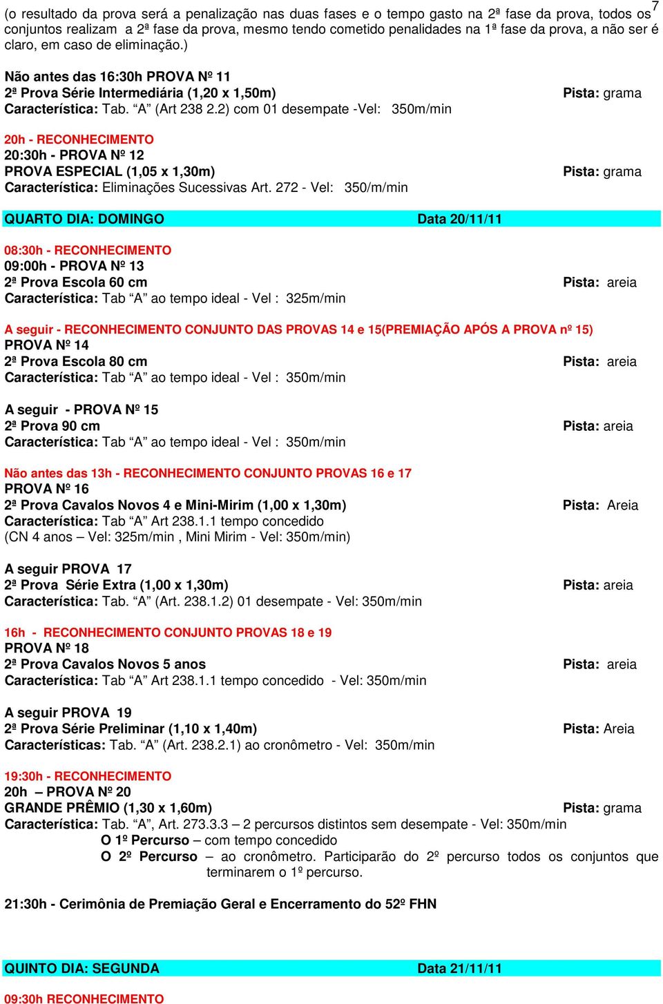 2) com 01 desempate -Vel: 350m/min 20h - RECONHECIMENTO 20:30h - PROVA Nº 12 PROVA ESPECIAL (1,05 x 1,30m) Característica: Eliminações Sucessivas Art.