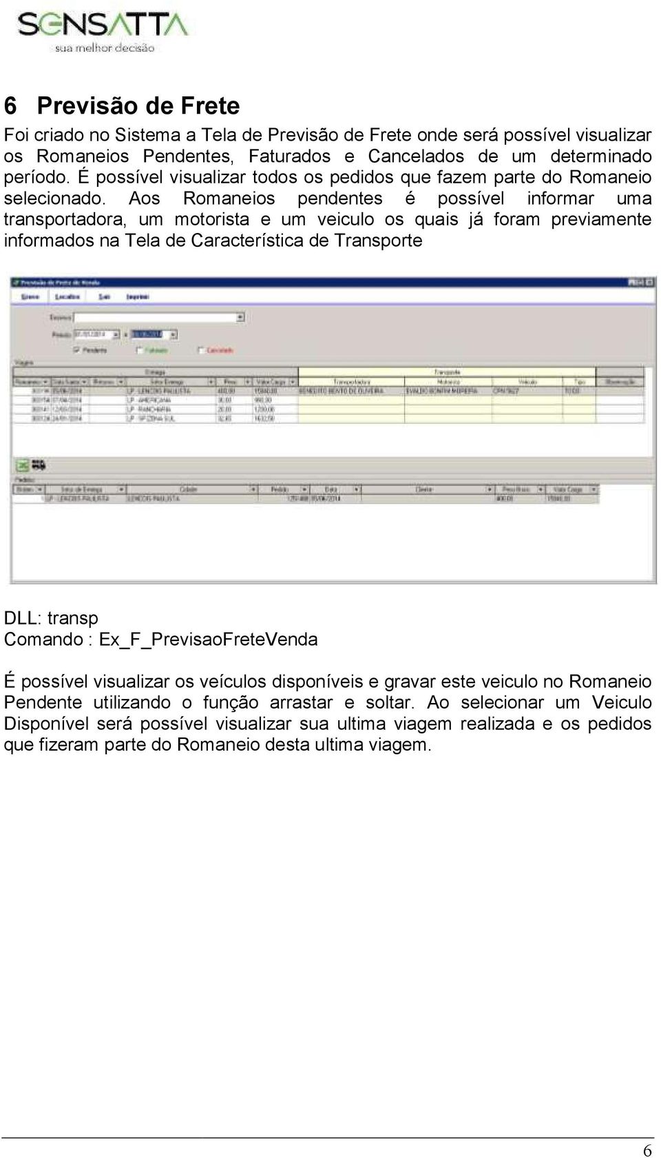 Aos Romaneios pendentes é possível informar uma transportadora, um motorista e um veiculo os quais já foram previamente informados na Tela de Característica de Transporte DLL: transp