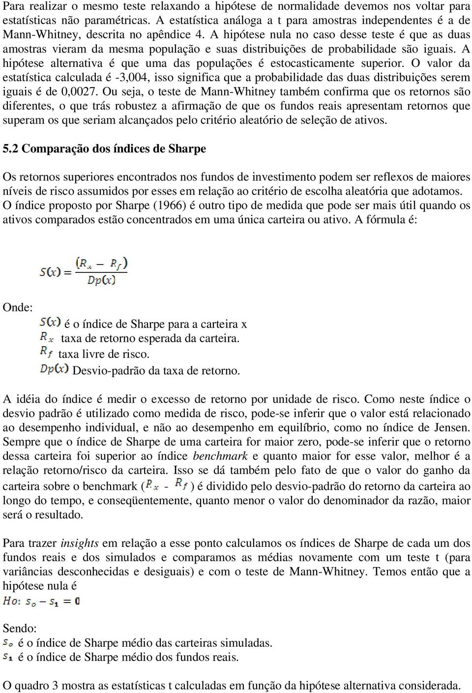 A hipótese nula no caso desse teste é que as duas amostras vieram da mesma população e suas distribuições de probabilidade são iguais.