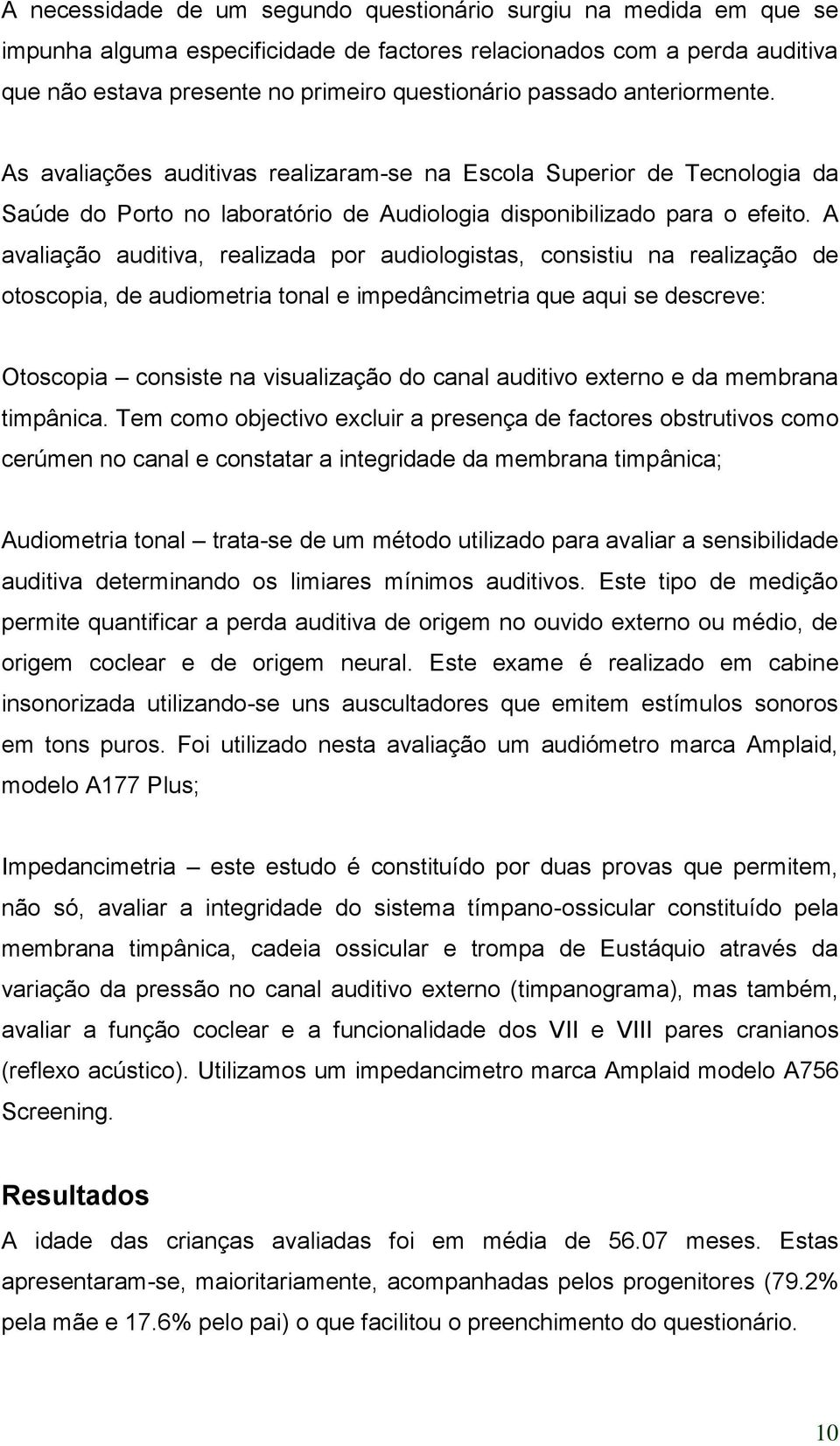 A avaliação auditiva, realizada por audiologistas, consistiu na realização de otoscopia, de audiometria tonal e impedâncimetria que aqui se descreve: Otoscopia consiste na visualização do canal