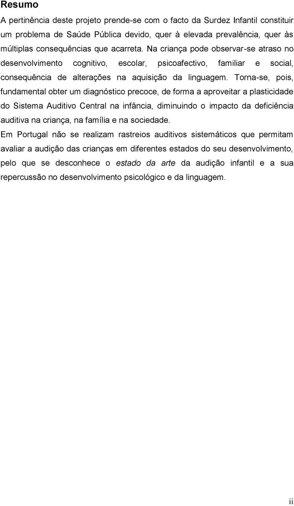 Torna-se, pois, fundamental obter um diagnóstico precoce, de forma a aproveitar a plasticidade do Sistema Auditivo Central na infância, diminuindo o impacto da deficiência auditiva na criança, na