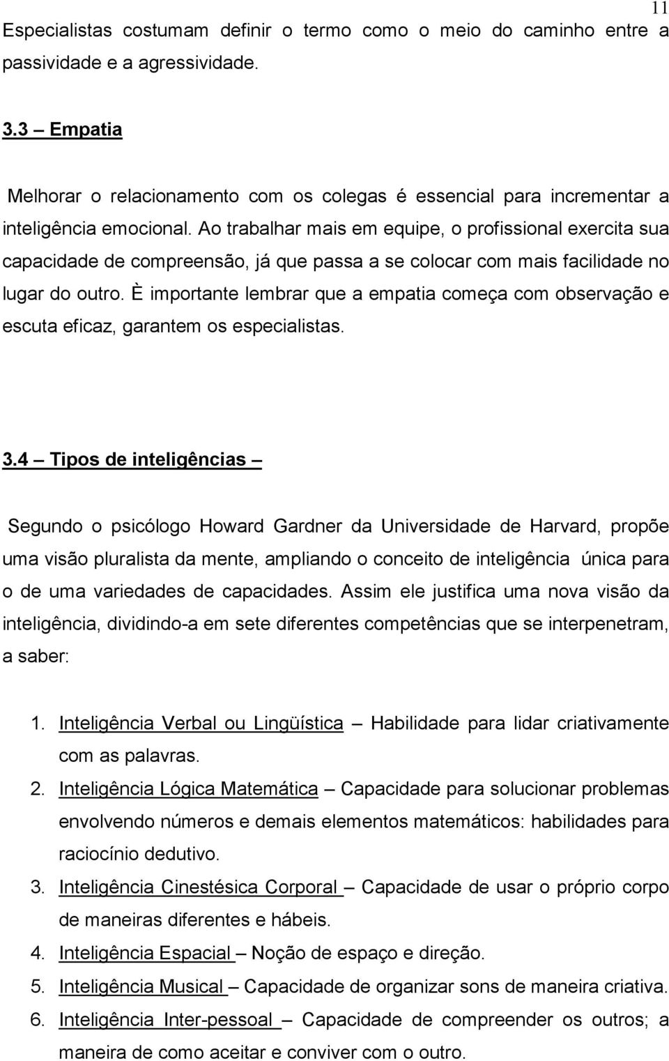 Ao trabalhar mais em equipe, o profissional exercita sua capacidade de compreensão, já que passa a se colocar com mais facilidade no lugar do outro.