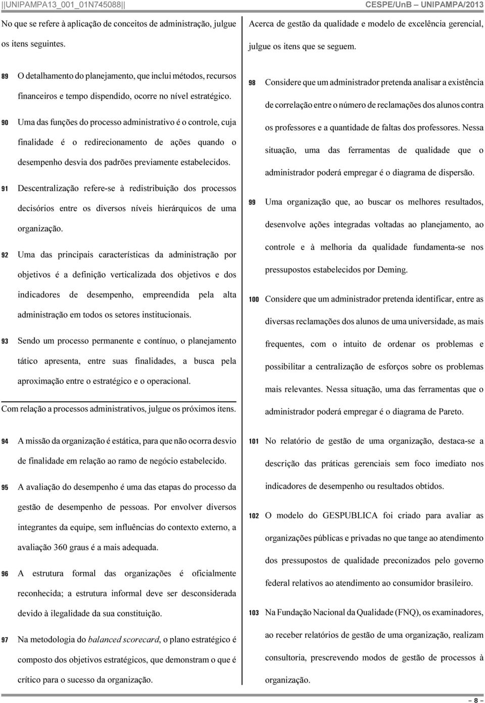 90 Uma das funções do processo administrativo é o controle, cuja finalidade é o redirecionamento de ações quando o desempenho desvia dos padrões previamente estabelecidos.