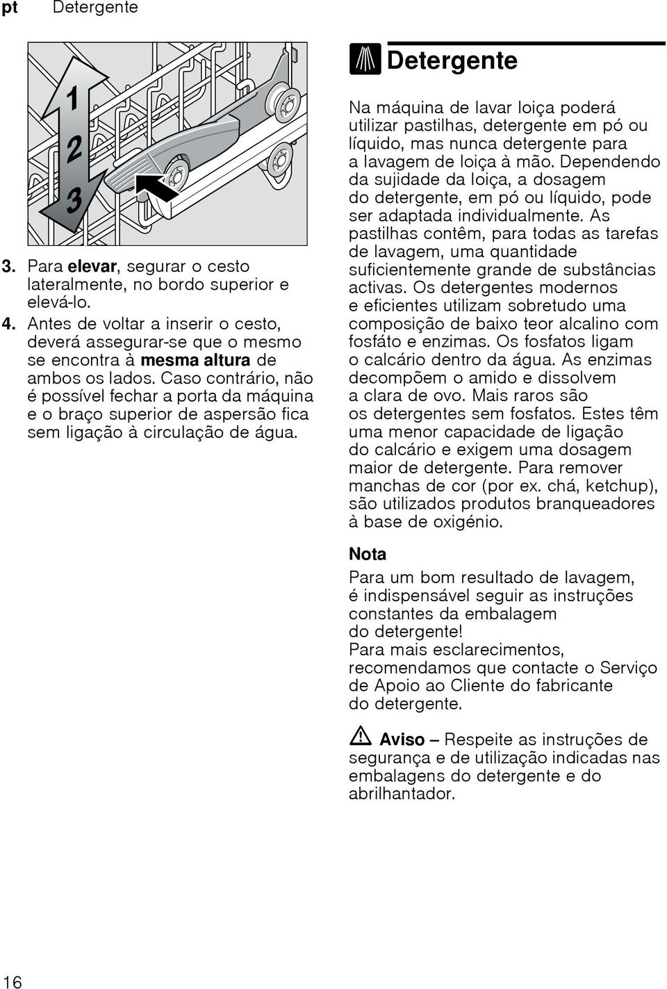 Caso contrário, não é possível fechar a porta da máquina e o braço superior de aspersão fica sem ligação à circulação de água.