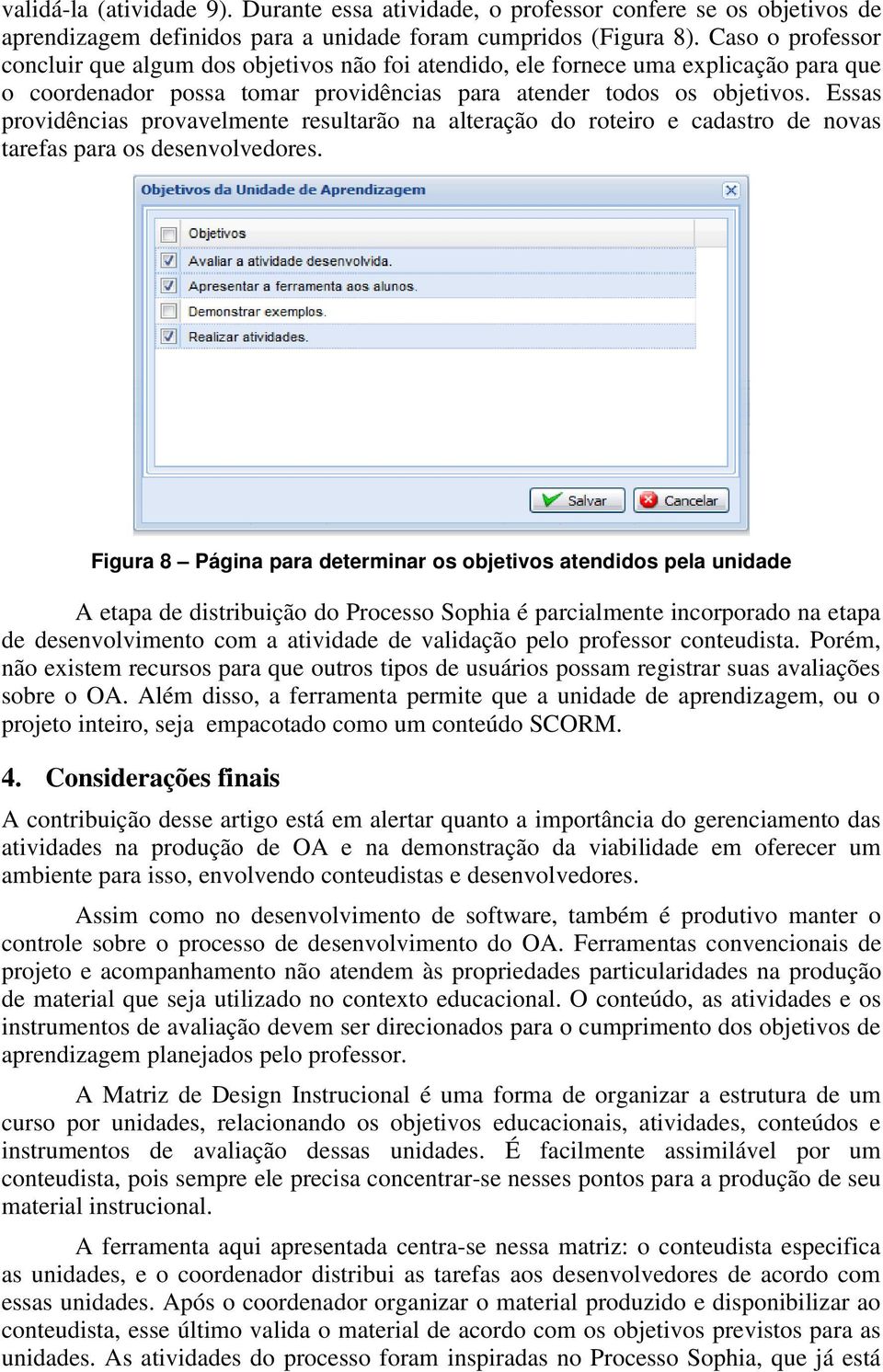 Essas providências provavelmente resultarão na alteração do roteiro e cadastro de novas tarefas para os desenvolvedores.