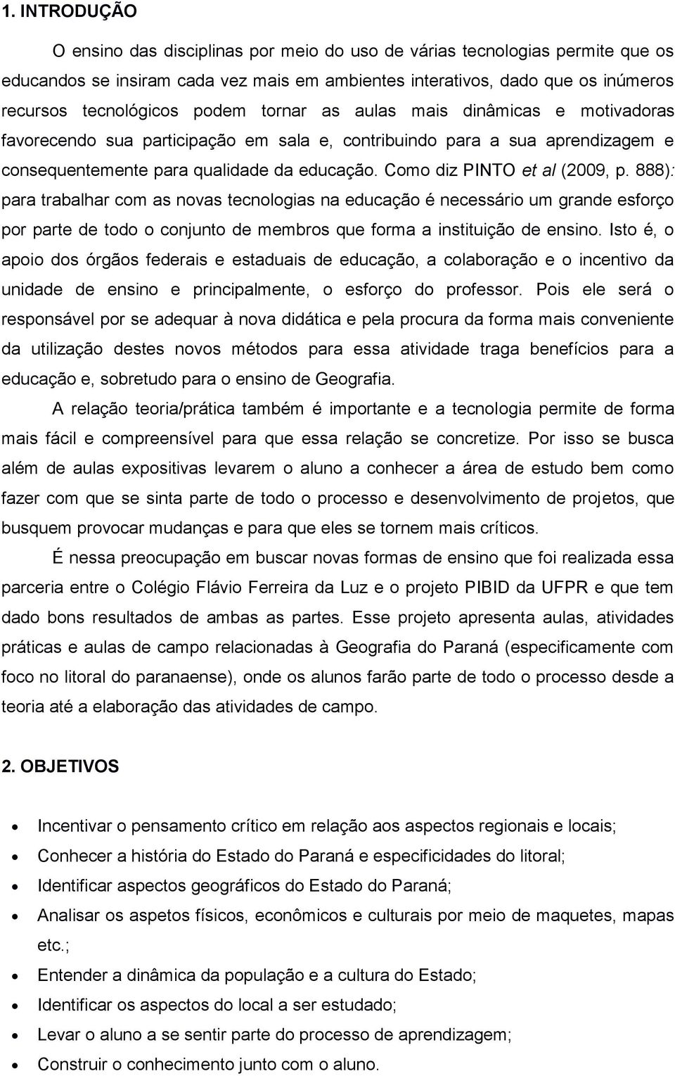 Como diz PINTO et al (2009, p. 888): para trabalhar com as novas tecnologias na educação é necessário um grande esforço por parte de todo o conjunto de membros que forma a instituição de ensino.