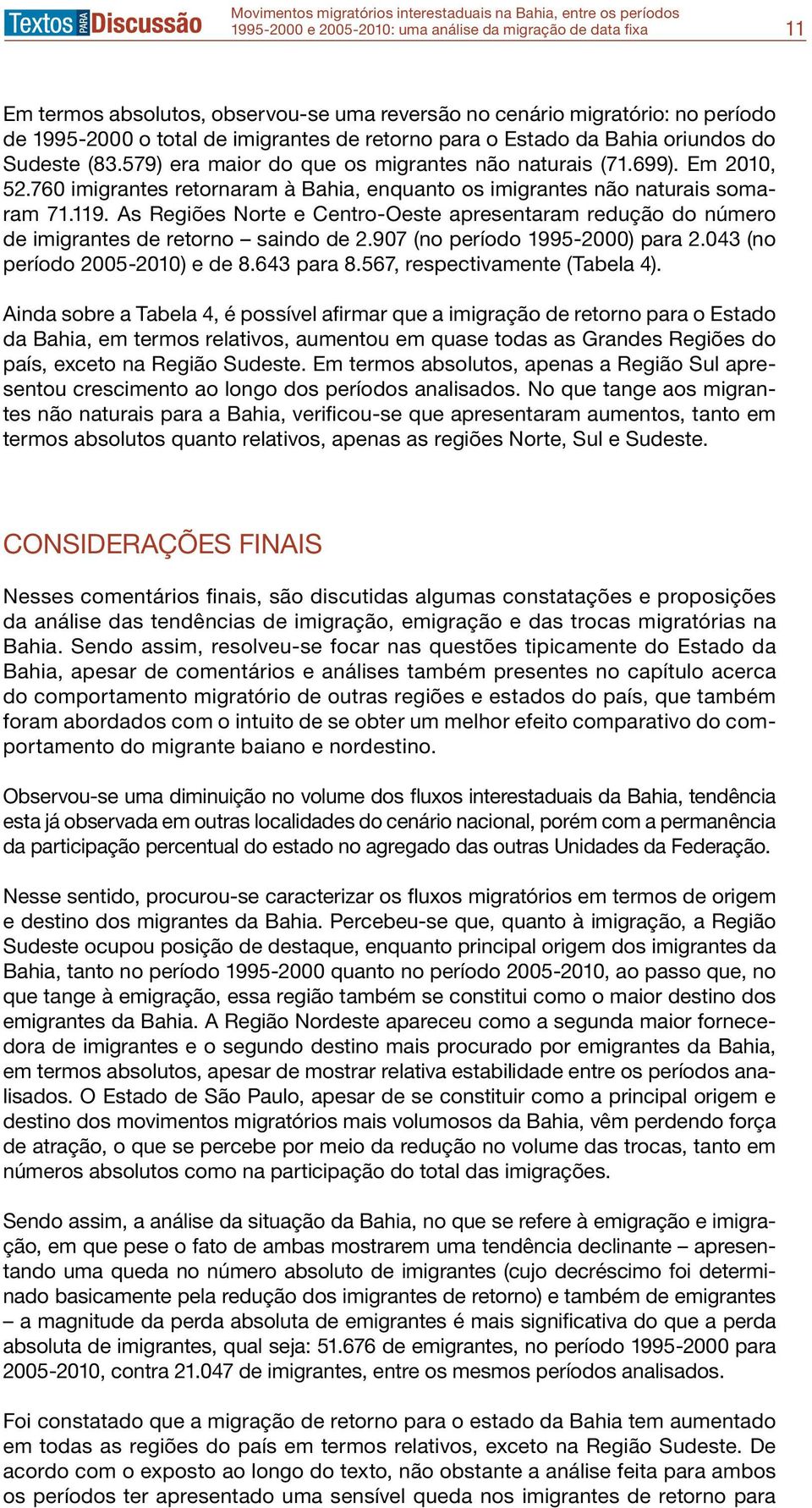 As Regiões Norte e Centro-Oeste apresentaram redução do número de imigrantes de retorno saindo de 2.907 (no período 1995-2000) para 2.043 (no período 2005-2010) e de 8.643 para 8.