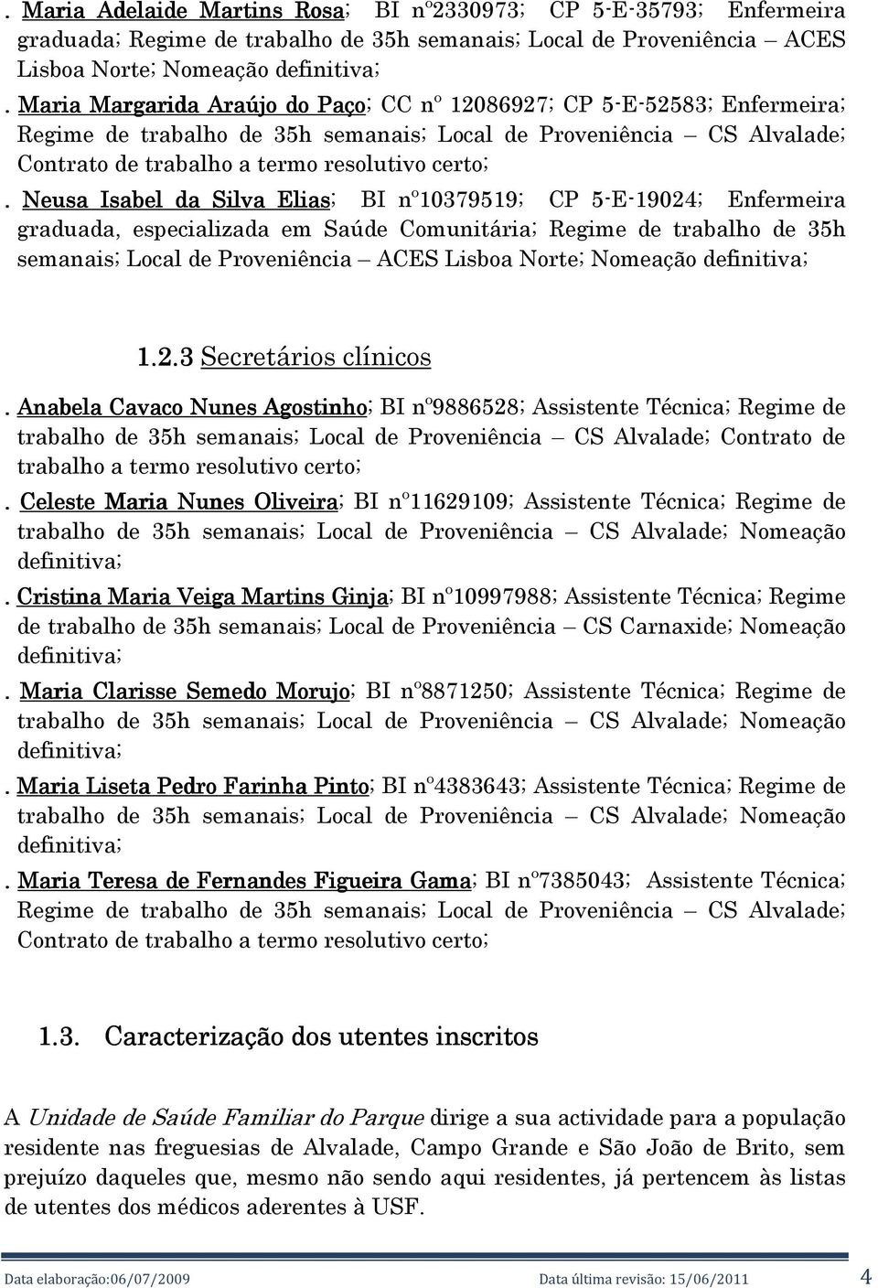 Neusa Isabel da Silva Elias; BI nº10379519; CP 5-E-19024; Enfermeira graduada, especializada em Saúde Comunitária; Regime de trabalho de 35h semanais; Local de Proveniência ACES Lisboa Norte;