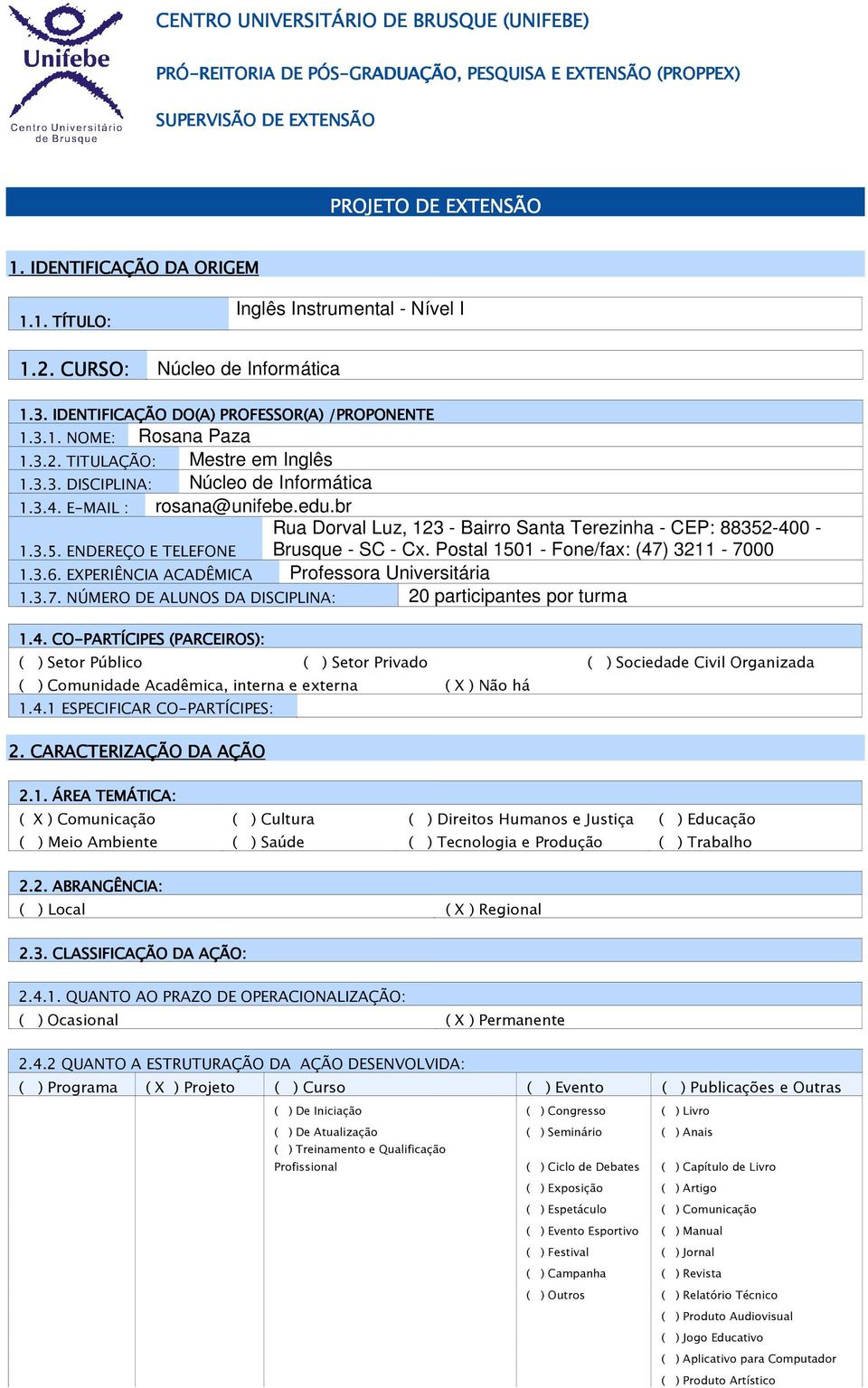 E-AIL : rosana@unifebe.edu.br Rua Dorval Luz, 123 - Bairro anta Terezinha - CEP: 88352-400 - Brusque - C - Cx. Postal 1501 - Fone/fax: (47) 3211-7000 1.3.5. ENDEREÇO E TELEFONE 1.3.6.