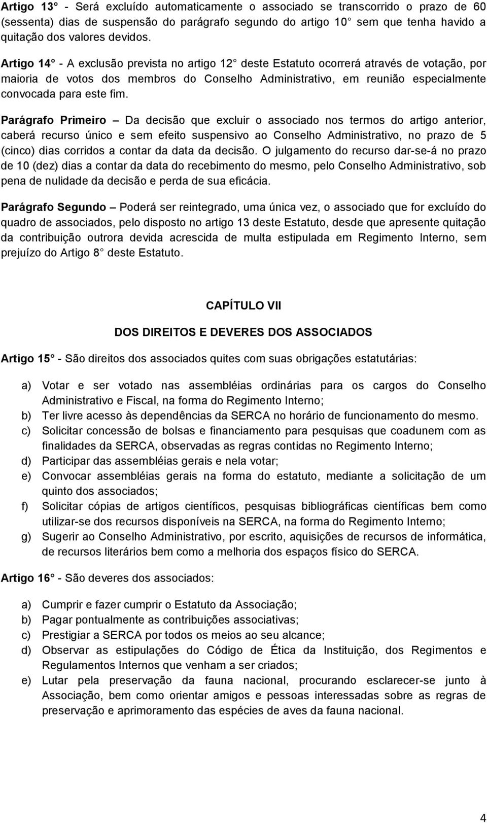 Parágrafo Primeiro Da decisão que excluir o associado nos termos do artigo anterior, caberá recurso único e sem efeito suspensivo ao Conselho Administrativo, no prazo de 5 (cinco) dias corridos a