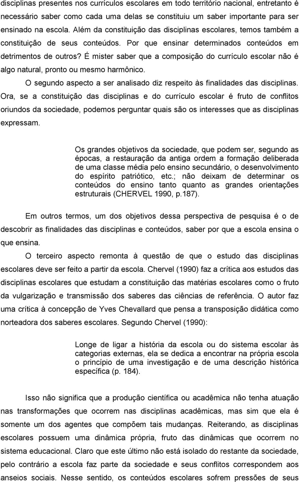 É mister saber que a composição do currículo escolar não é algo natural, pronto ou mesmo harmônico. O segundo aspecto a ser analisado diz respeito às finalidades das disciplinas.