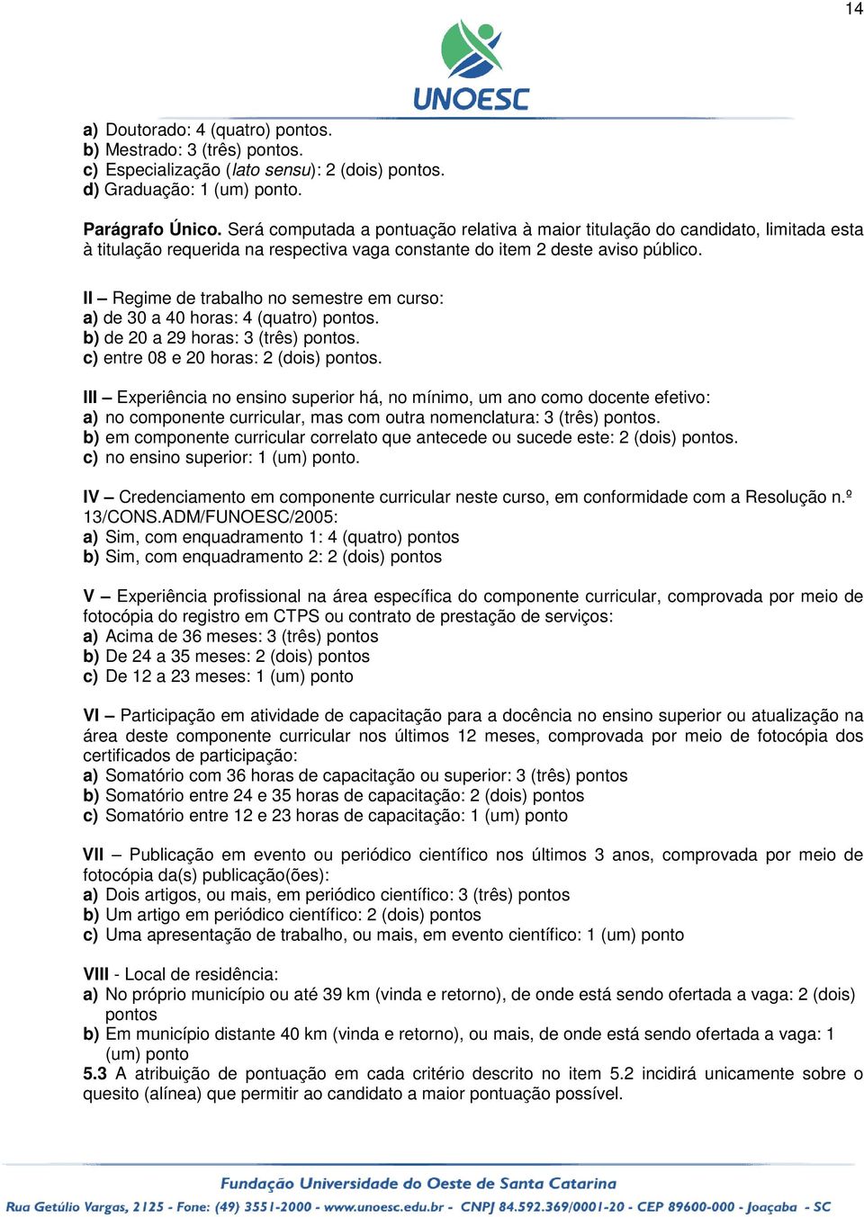 II Regime de trabalho no semestre em curso: a) de 30 a 40 horas: 4 (quatro) pontos. b) de 20 a 29 horas: 3 (três) pontos. c) entre 08 e 20 horas: 2 (dois) pontos.