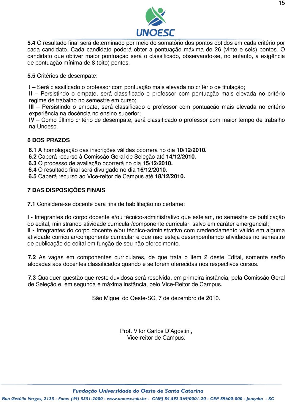 5 Critérios de desempate: I Será classificado o professor com pontuação mais elevada no critério de titulação; II Persistindo o empate, será classificado o professor com pontuação mais elevada no