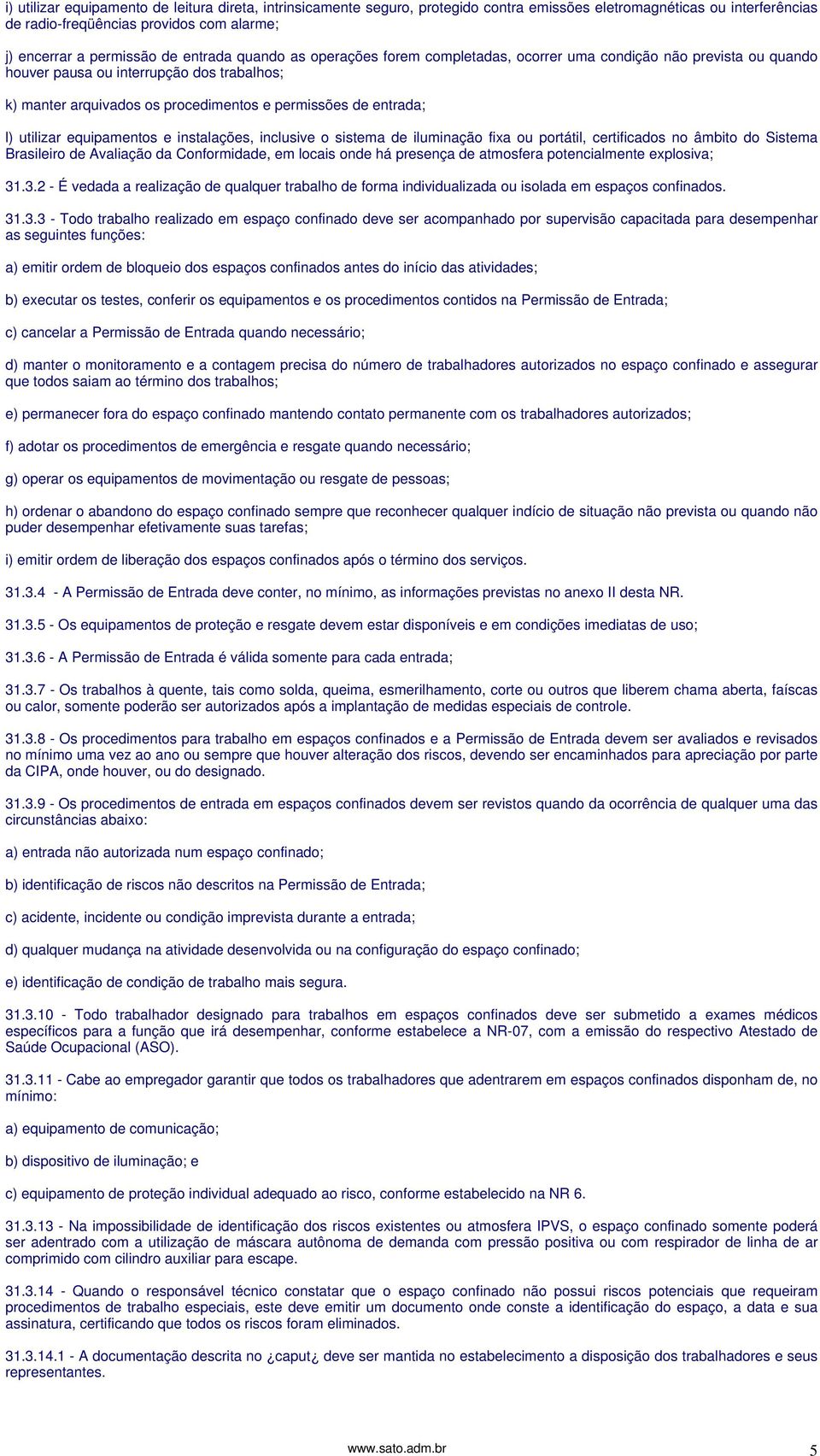 utilizar equipamentos e instalações, inclusive o sistema de iluminação fixa ou portátil, certificados no âmbito do Sistema Brasileiro de Avaliação da Conformidade, em locais onde há presença de