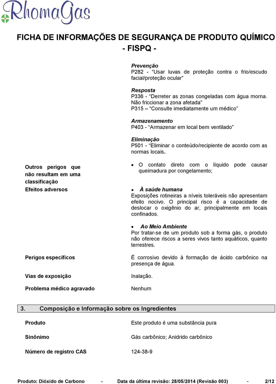 locais. O contato direto com o líquido pode causar queimadura por congelamento; Efeitos adversos À saúde humana Exposições rotineiras a níveis toleráveis não apresentam efeito nocivo.