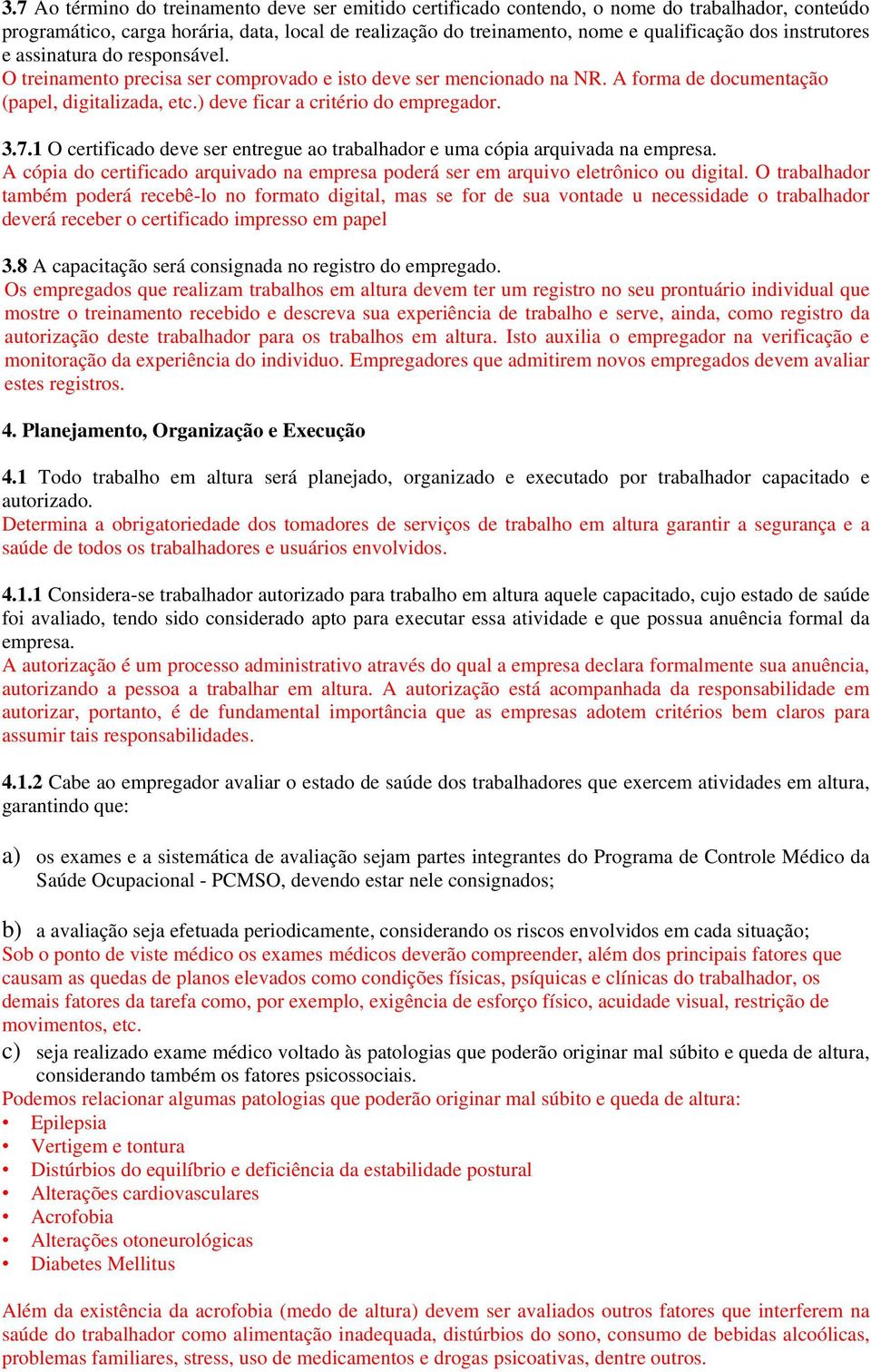 3.7.1 O certificado deve ser entregue ao trabalhador e uma cópia arquivada na empresa. A cópia do certificado arquivado na empresa poderá ser em arquivo eletrônico ou digital.