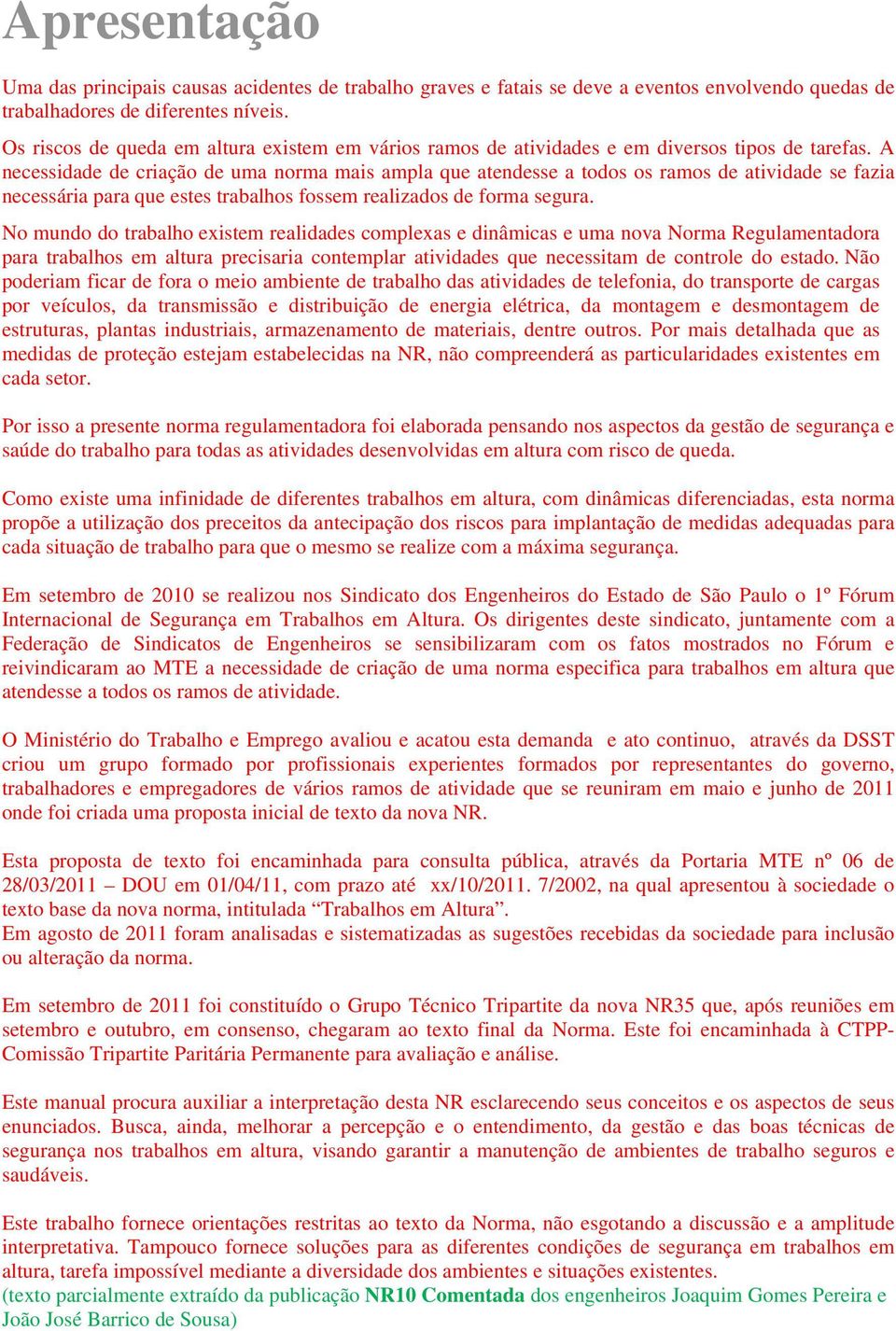 A necessidade de criação de uma norma mais ampla que atendesse a todos os ramos de atividade se fazia necessária para que estes trabalhos fossem realizados de forma segura.