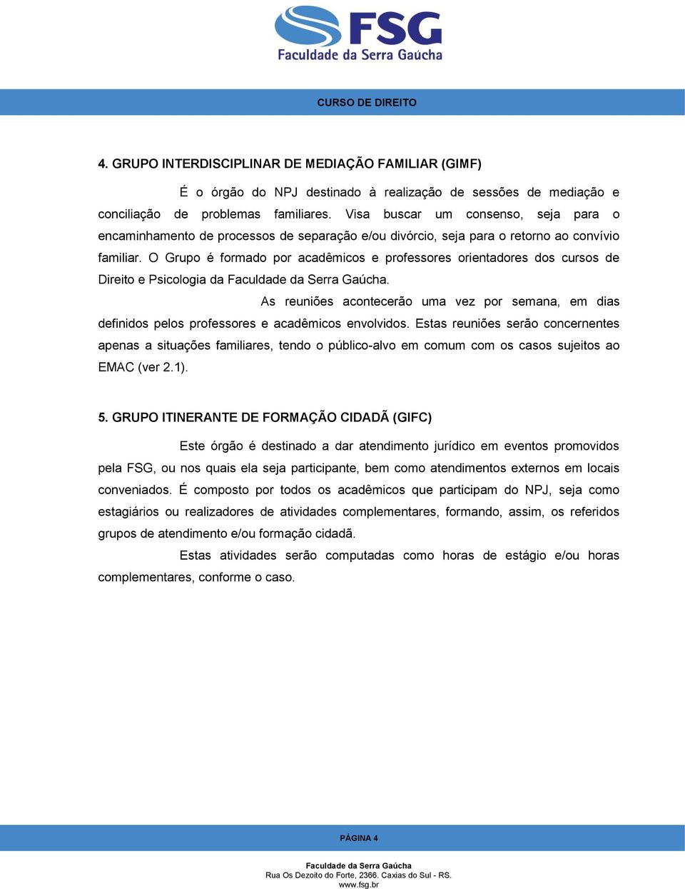 O Grupo é formado por acadêmicos e professores orientadores dos cursos de Direito e Psicologia da.