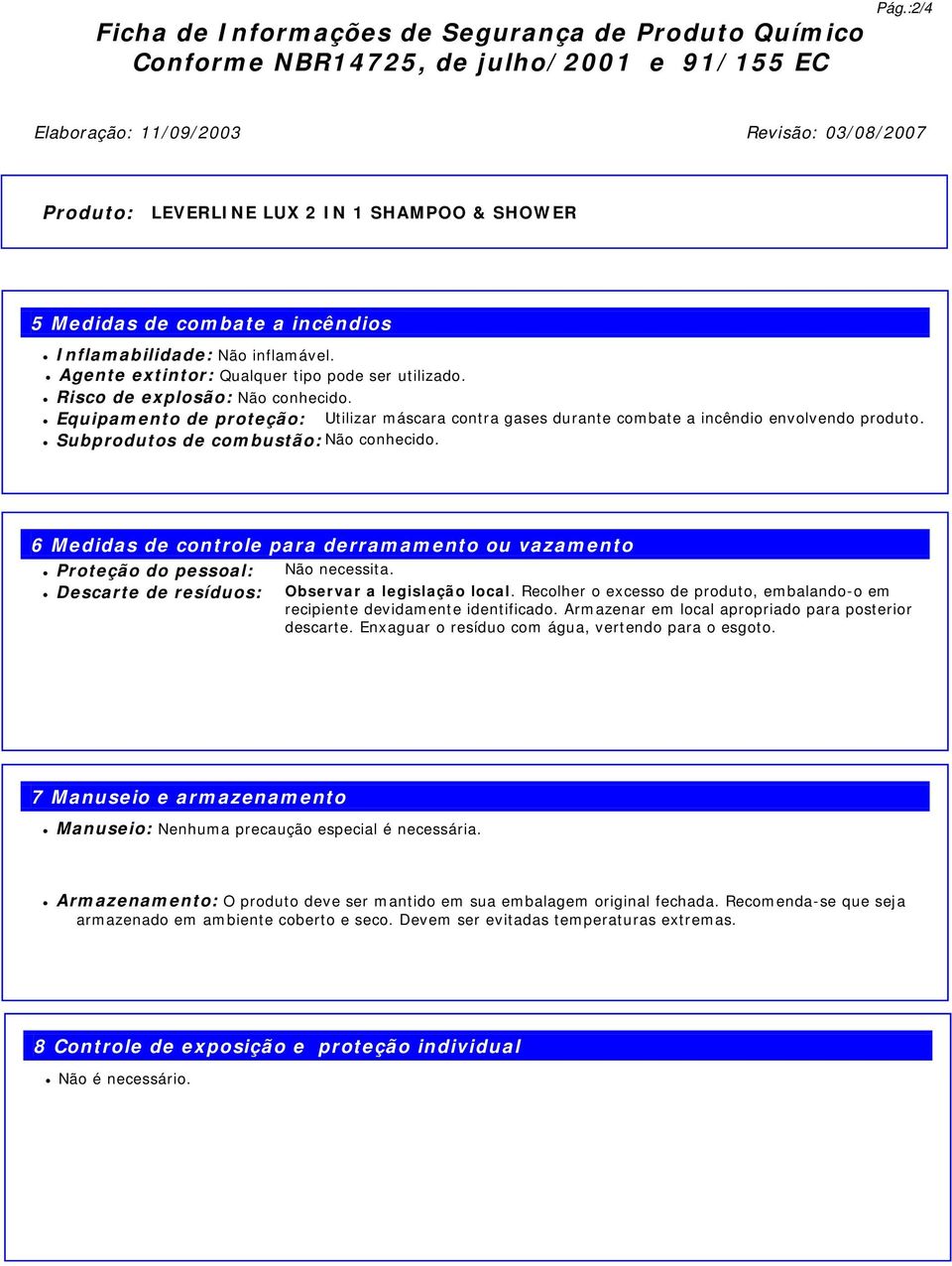 Subprodutos de combustão: Não conhecido. 6 Medidas de controle para derramamento ou vazamento Proteção do pessoal: Não necessita. Descarte de resíduos: Observar a legislação local.