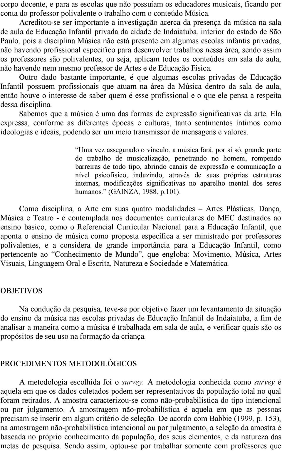 não está presente em algumas escolas infantis privadas, não havendo profissional específico para desenvolver trabalhos nessa área, sendo assim os professores são polivalentes, ou seja, aplicam todos