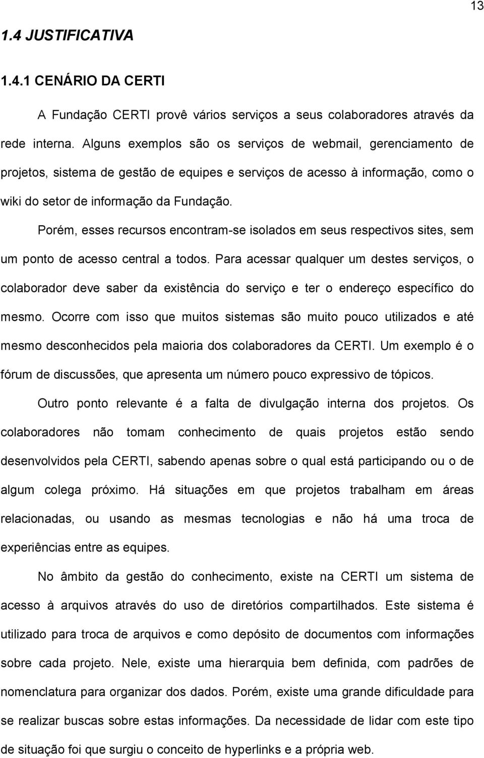 Porém, esses recursos encontram-se isolados em seus respectivos sites, sem um ponto de acesso central a todos.