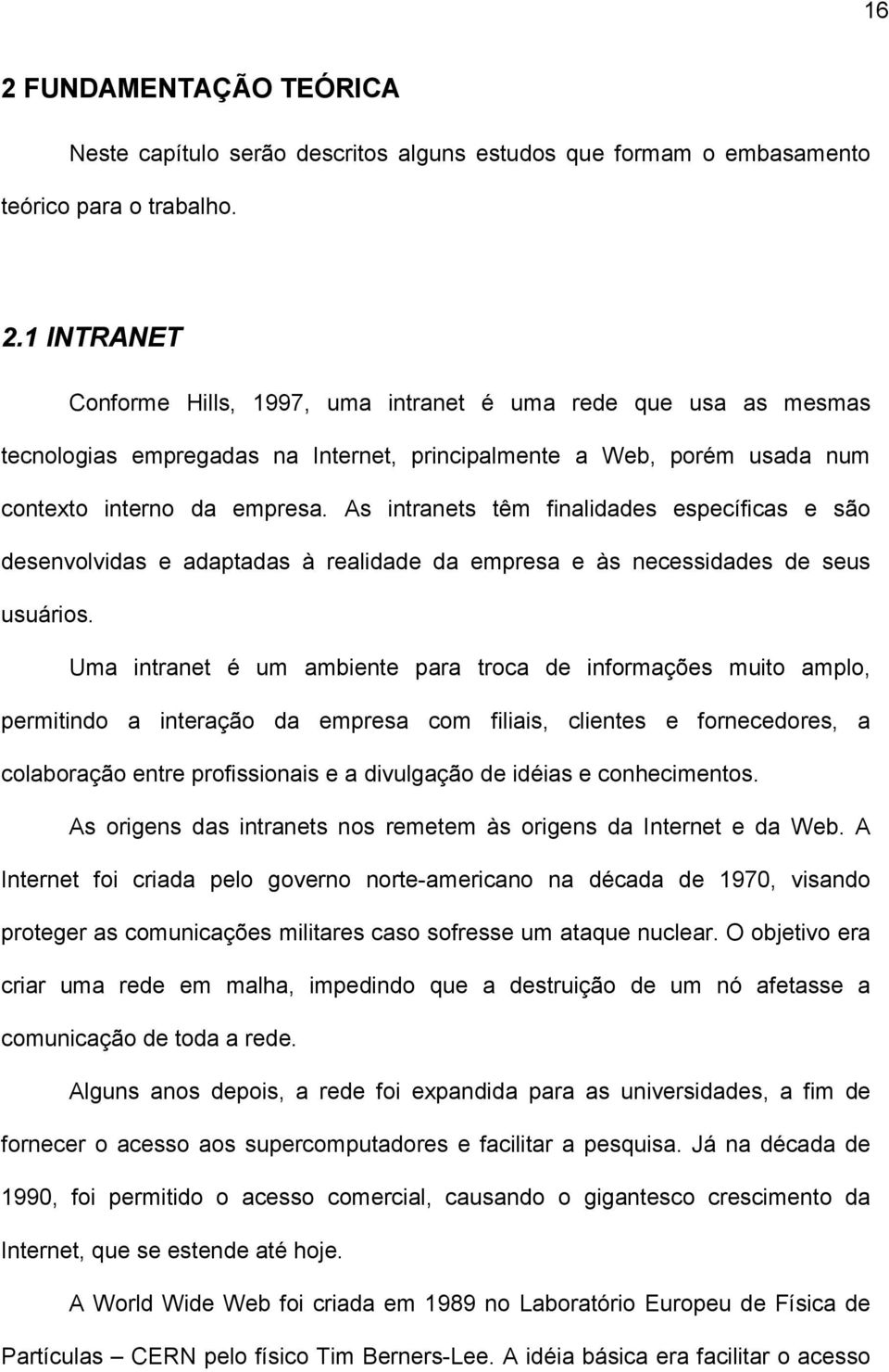 Uma intranet é um ambiente para troca de informações muito amplo, permitindo a interação da empresa com filiais, clientes e fornecedores, a colaboração entre profissionais e a divulgação de idéias e