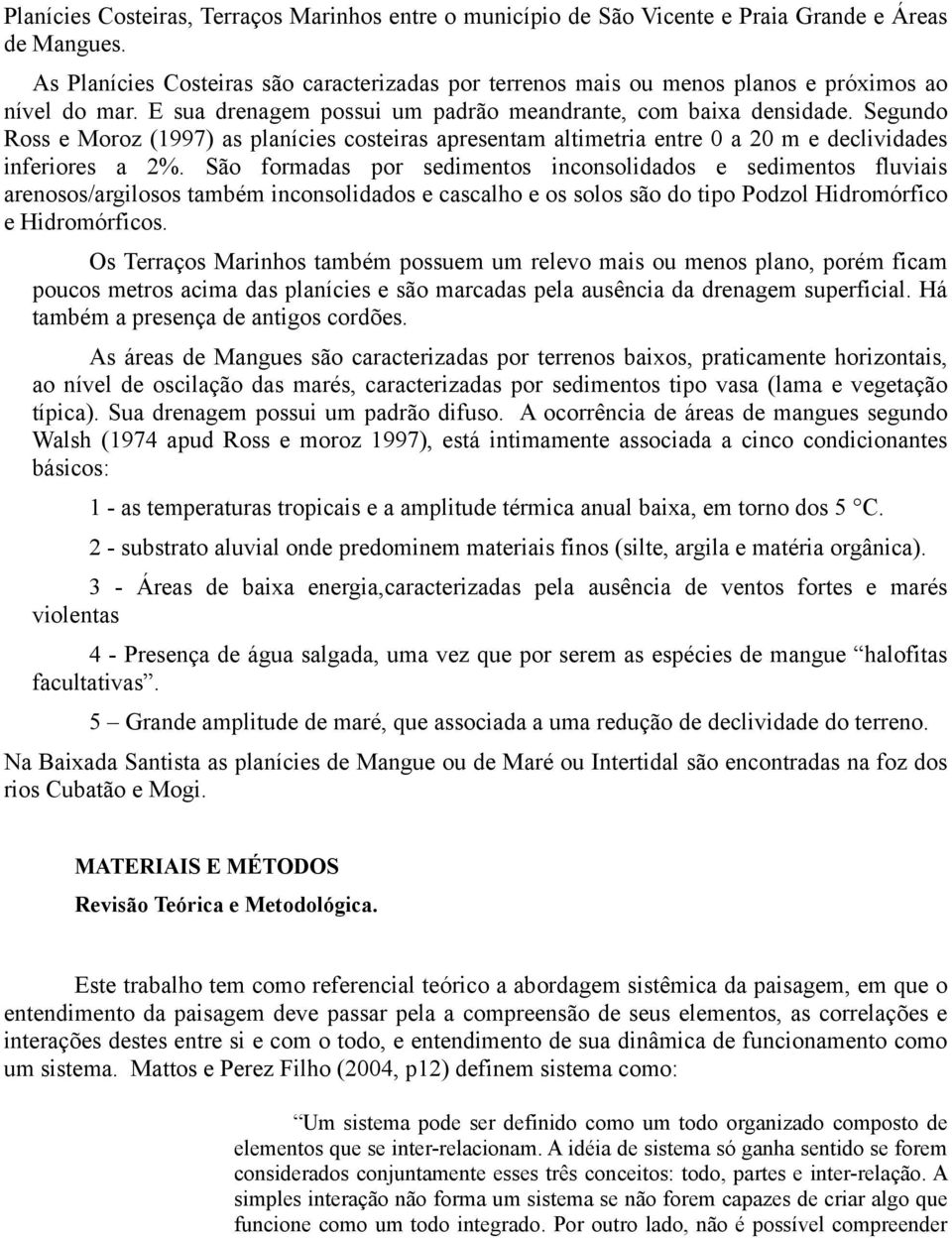 Segundo Ross e Moroz (1997) as planícies costeiras apresentam altimetria entre 0 a 20 m e declividades inferiores a 2%.