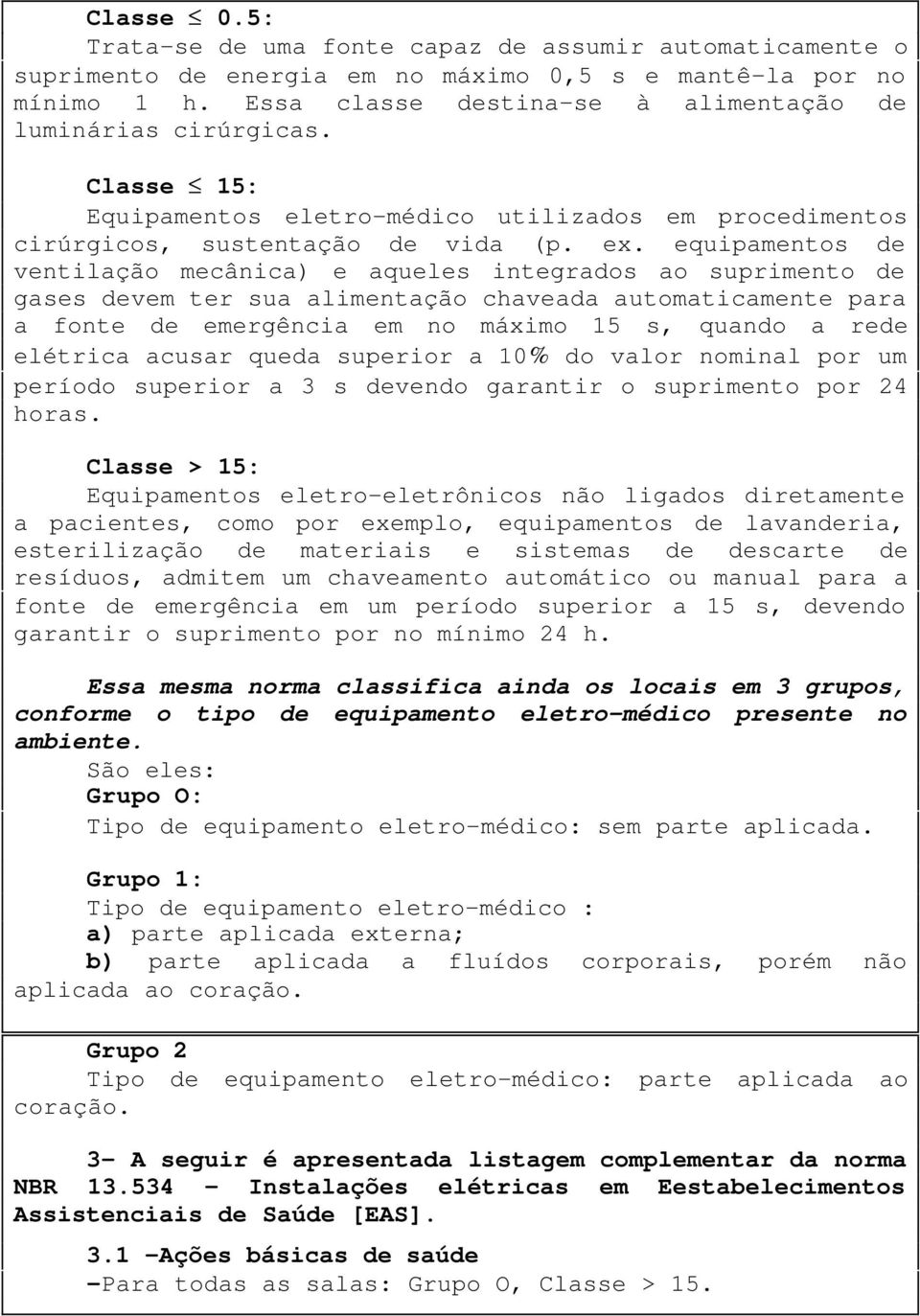 equipamentos de ventilação mecânica) e aqueles integrados ao suprimento de gases devem ter sua alimentação chaveada automaticamente para a fonte de emergência em no máximo 15 s, quando a rede