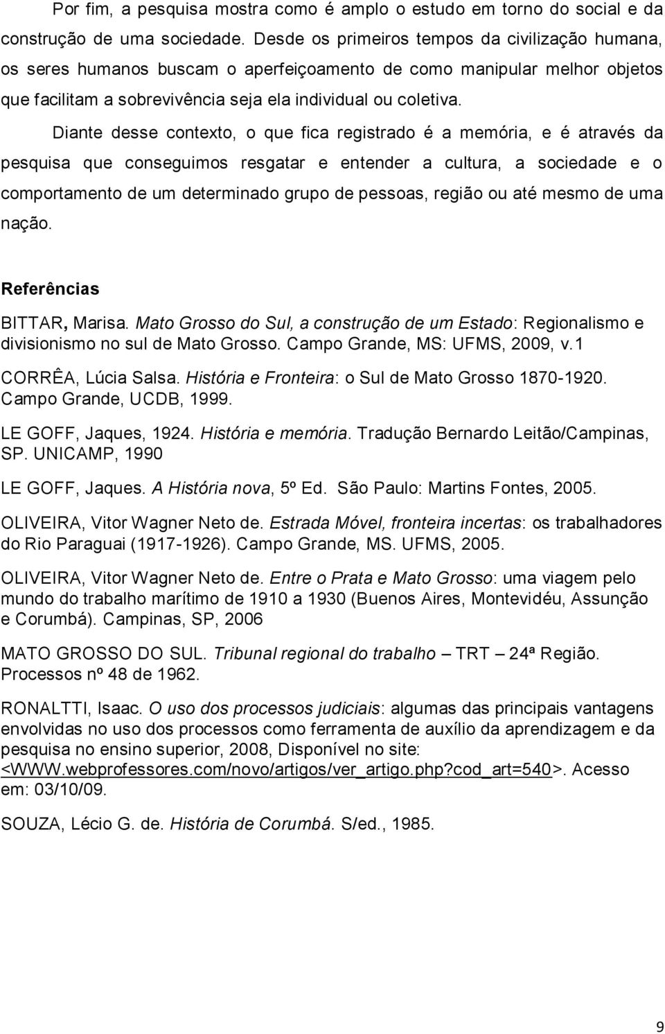 Diante desse contexto, o que fica registrado é a memória, e é através da pesquisa que conseguimos resgatar e entender a cultura, a sociedade e o comportamento de um determinado grupo de pessoas,