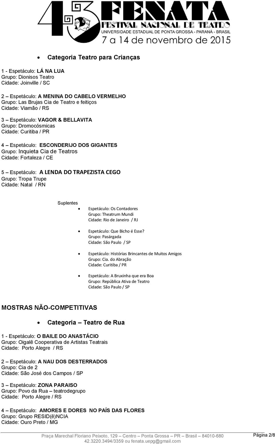 Grupo: Tropa Trupe Cidade: Natal / RN Espetáculo: Os Contadores Grupo: Theatrum Mundi Espetáculo: Que Bicho é Esse? Grupo: Pasárgada Espetáculo: Histórias Brincantes de Muitos Amigos Grupo: Cia.