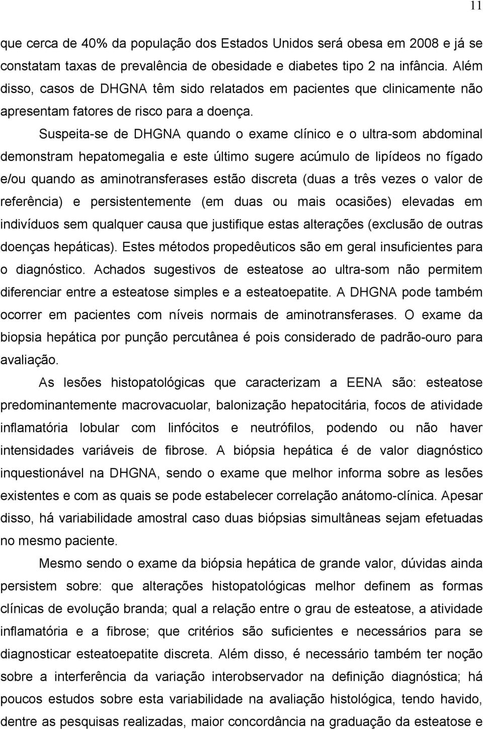 Suspeita-se de DHGNA quando o exame clínico e o ultra-som abdominal demonstram hepatomegalia e este último sugere acúmulo de lipídeos no fígado e/ou quando as aminotransferases estão discreta (duas a