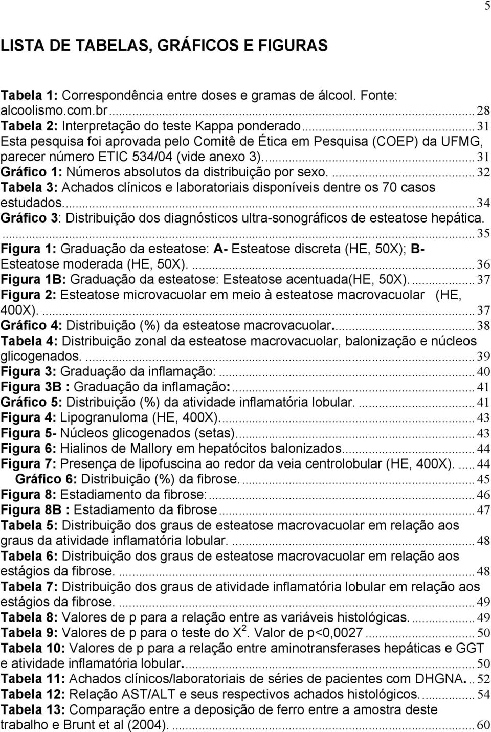 ...32 Tabela 3: Achados clínicos e laboratoriais disponíveis dentre os 70 casos estudados...34 Gráfico 3: Distribuição dos diagnósticos ultra-sonográficos de esteatose hepática.